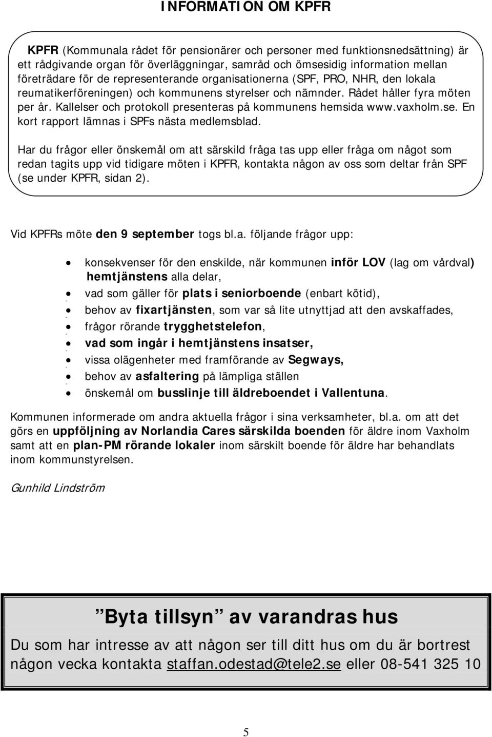 Kallelser och protokoll presenteras på kommunens hemsida www.vaxholm.se. En kort rapport lämnas i SPFs nästa medlemsblad.
