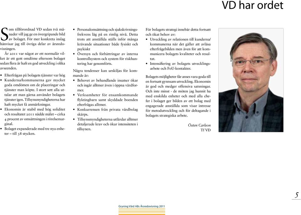 Efterfrågan på bolagets tjänster var hög Kunderna/kommunerna gav mycket goda omdömen om de placeringar och tjänster man köpte. I stort sett alla uttalar att man gärna använder bolagets tjänster igen.