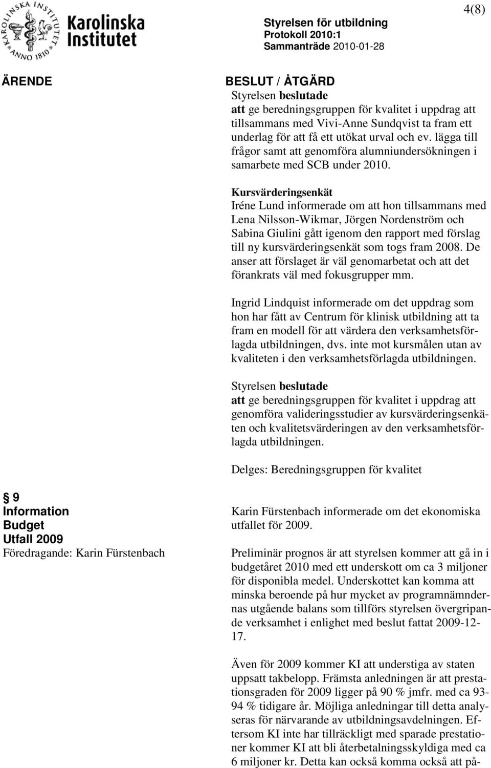 Kursvärderingsenkät Iréne Lund informerade om att hon tillsammans med Lena Nilsson-Wikmar, Jörgen Nordenström och Sabina Giulini gått igenom den rapport med förslag till ny kursvärderingsenkät som