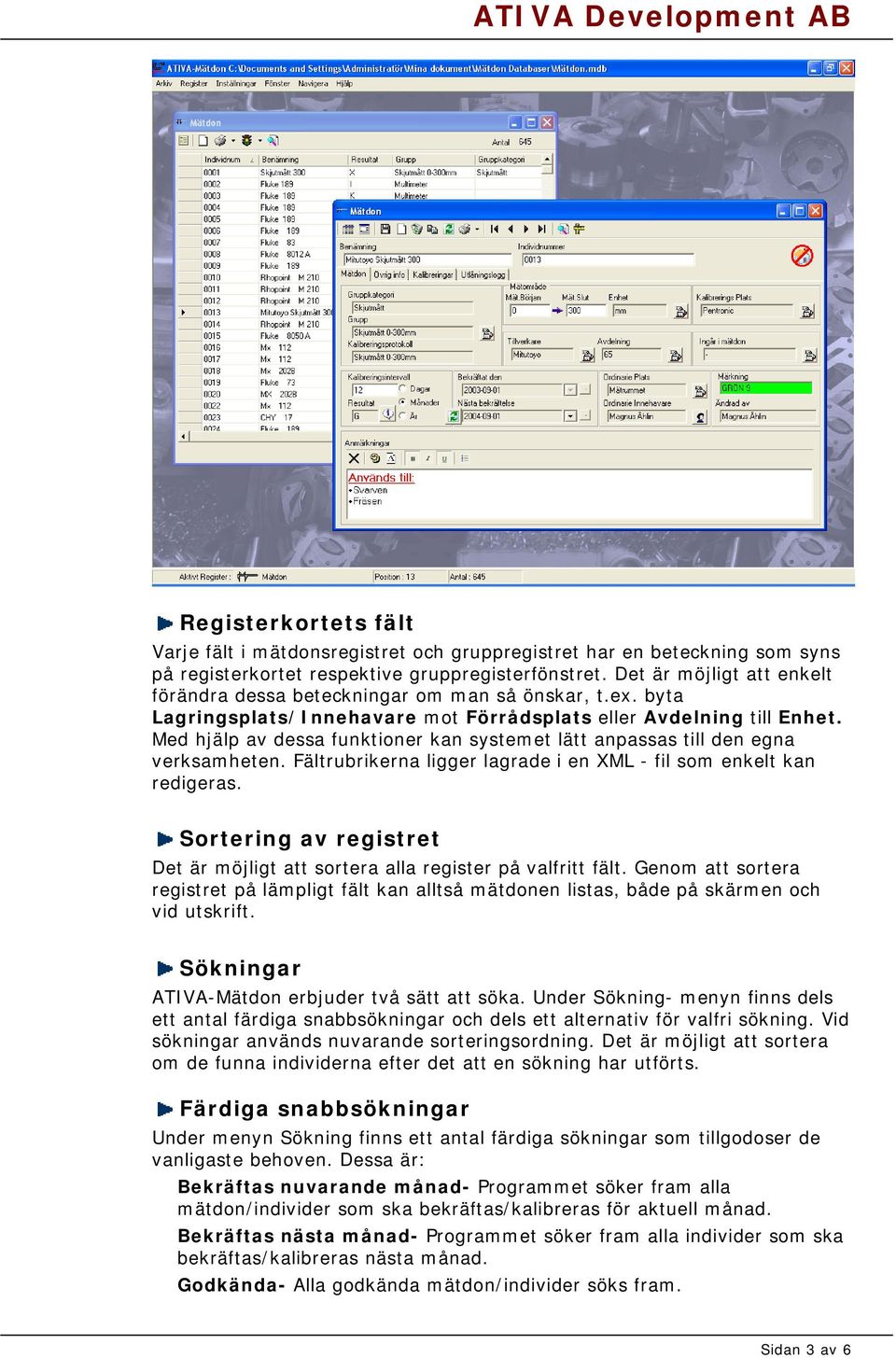 Med hjälp av dessa funktioner kan systemet lätt anpassas till den egna verksamheten. Fältrubrikerna ligger lagrade i en XML - fil som enkelt kan redigeras.