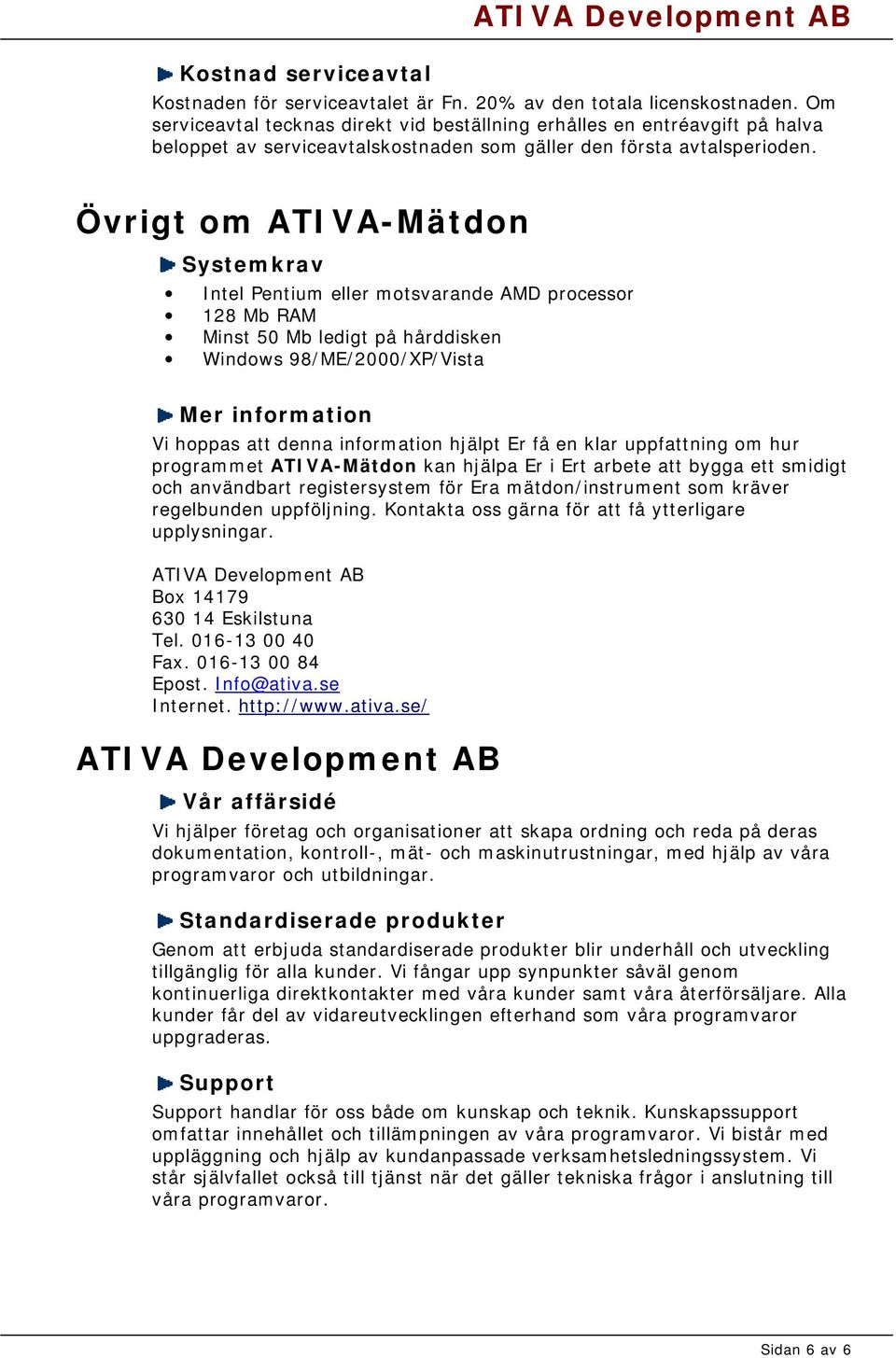 Övrigt om ATIVA-Mätdon Systemkrav Intel Pentium eller motsvarande AMD processor 128 Mb RAM Minst 50 Mb ledigt på hårddisken Windows 98/ME/2000/XP/Vista Mer information Vi hoppas att denna information