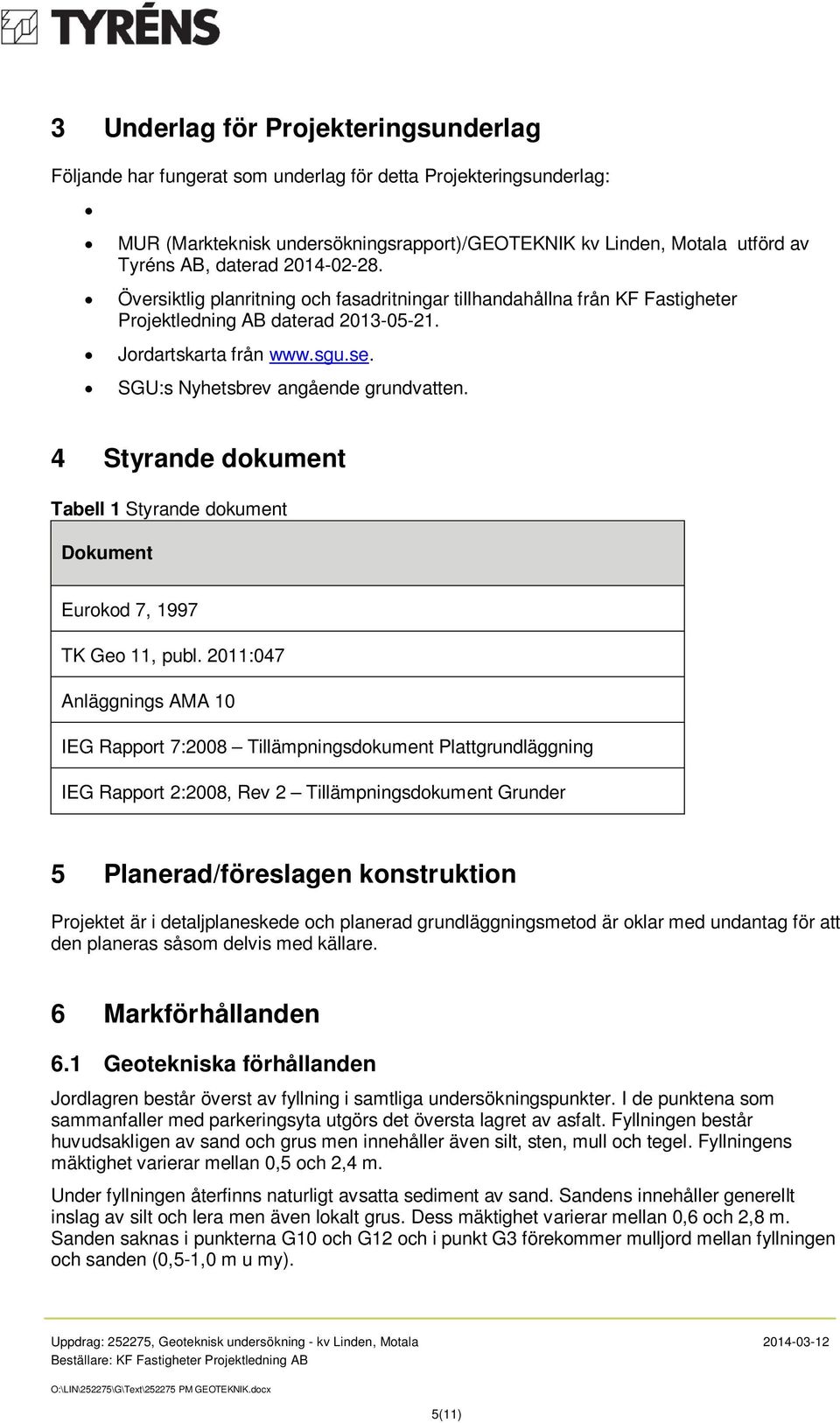 SGU:s Nyhetsbrev angående grundvatten. 4 Styrande dokument Tabell 1 Styrande dokument Dokument Eurokod 7, 1997 TK Geo 11, publ.