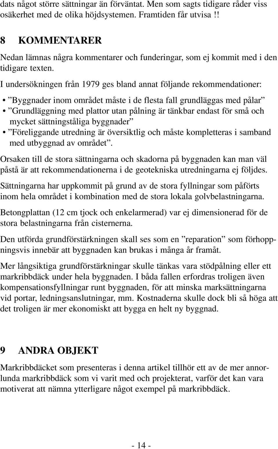 I undersökningen från 1979 ges bland annat följande rekommendationer: Byggnader inom området måste i de flesta fall grundläggas med pålar Grundläggning med plattor utan pålning är tänkbar endast för