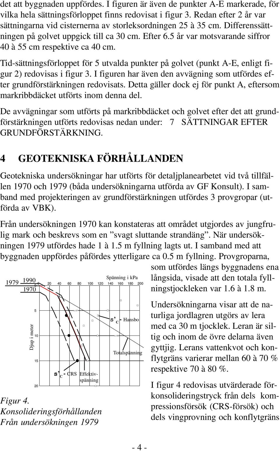 5 år var motsvarande siffror 40 à 55 cm respektive ca 40 cm. Tid-sättningsförloppet för 5 utvalda punkter på golvet (punkt A-E, enligt figur 2) redovisas i figur 3.