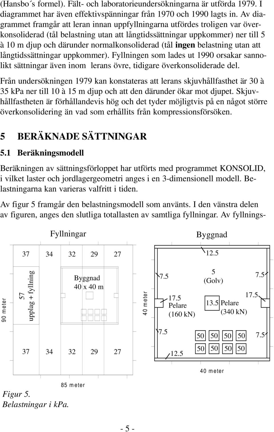 normalkonsoliderad (tål ingen belastning utan att långtidssättningar uppkommer). Fyllningen som lades ut 1990 orsakar sannolikt sättningar även inom lerans övre, tidigare överkonsoliderade del.