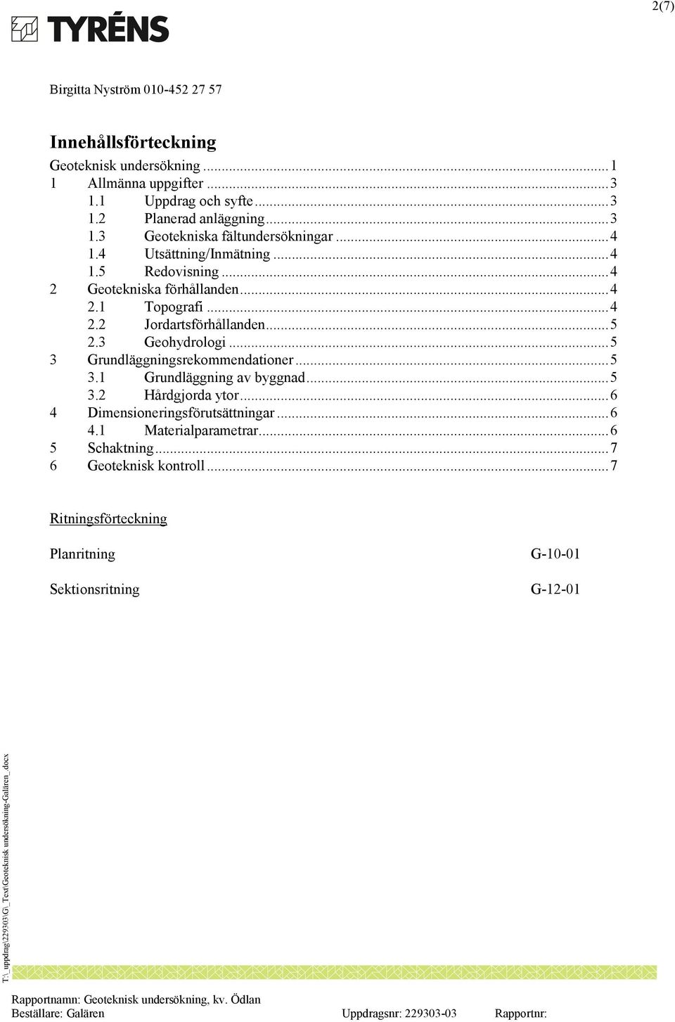 3 Geohydrologi... 5 3 Grundläggningsrekommendationer... 5 3.1 Grundläggning av byggnad... 5 3.2 Hårdgjorda ytor... 6 4 Dimensioneringsförutsättningar.