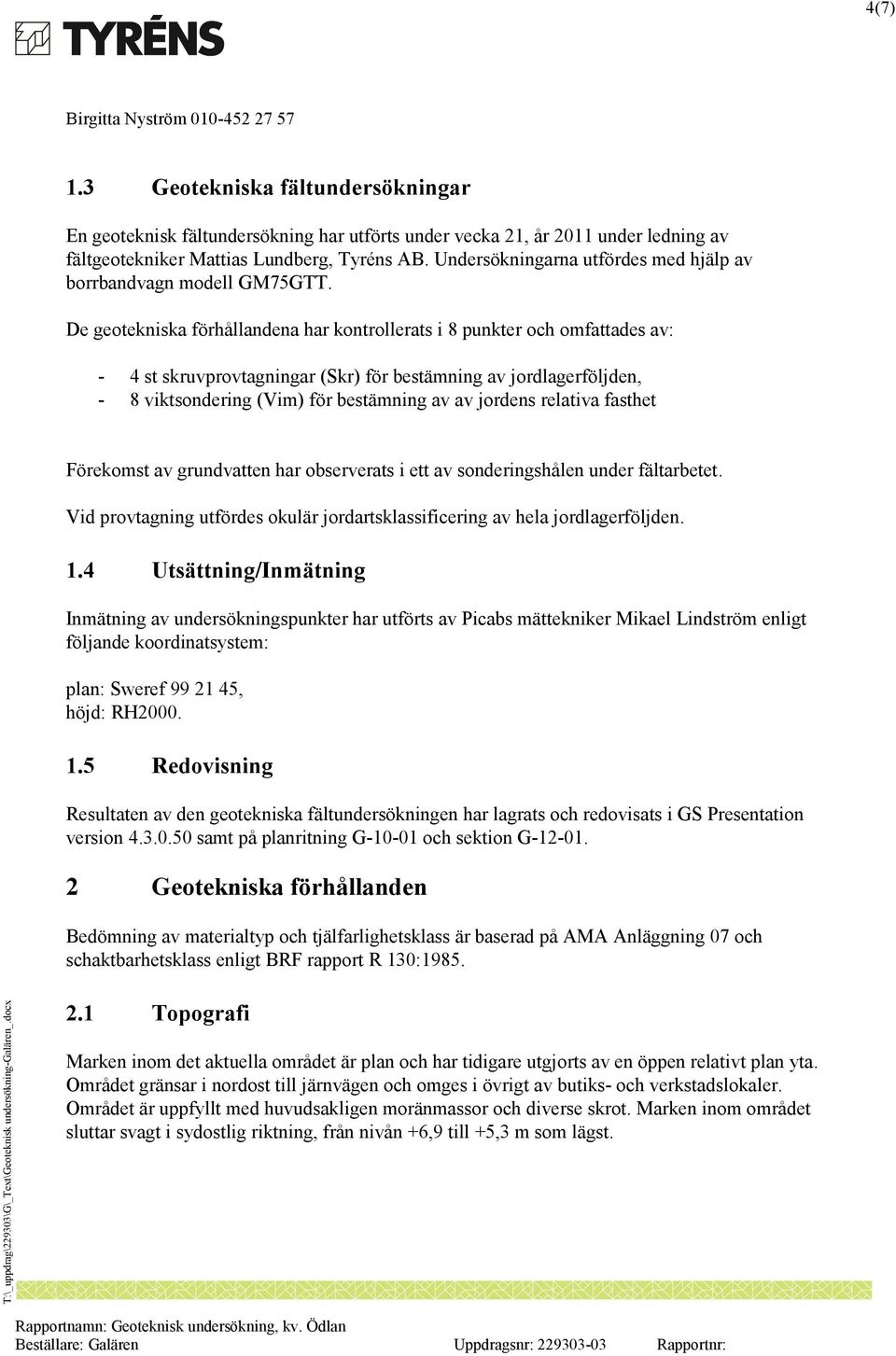 De geotekniska förhållandena har kontrollerats i 8 punkter och omfattades av: - 4 st skruvprovtagningar (Skr) för bestämning av jordlagerföljden, - 8 viktsondering (Vim) för bestämning av av jordens