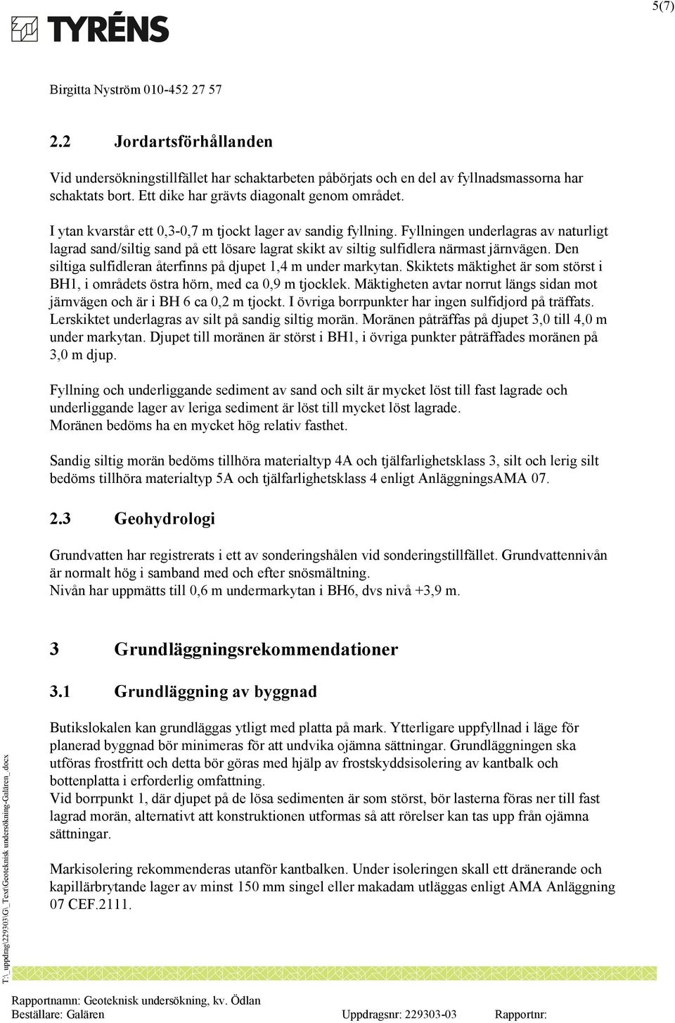 Den siltiga sulfidleran återfinns på djupet 1,4 m under markytan. Skiktets mäktighet är som störst i BH1, i områdets östra hörn, med ca 0,9 m tjocklek.