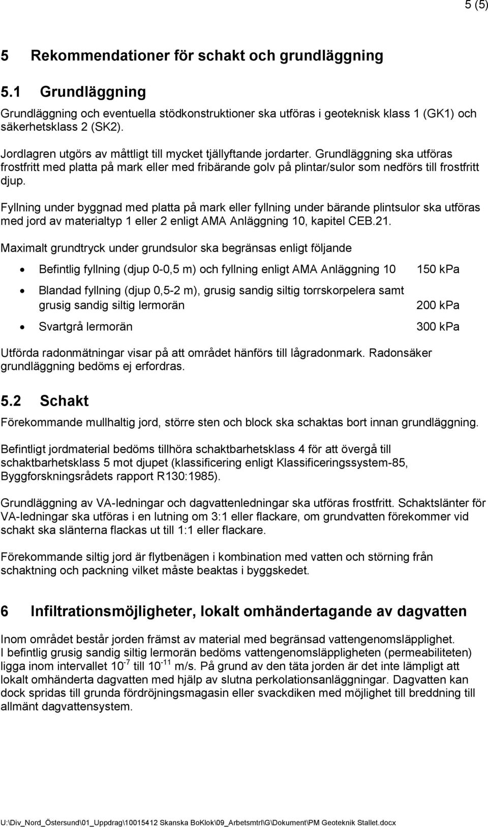 Fyllning under byggnad med platta på mark eller fyllning under bärande plintsulor ska utföras med jord av materialtyp 1 eller 2 enligt AMA Anläggning 10, kapitel CEB.21.