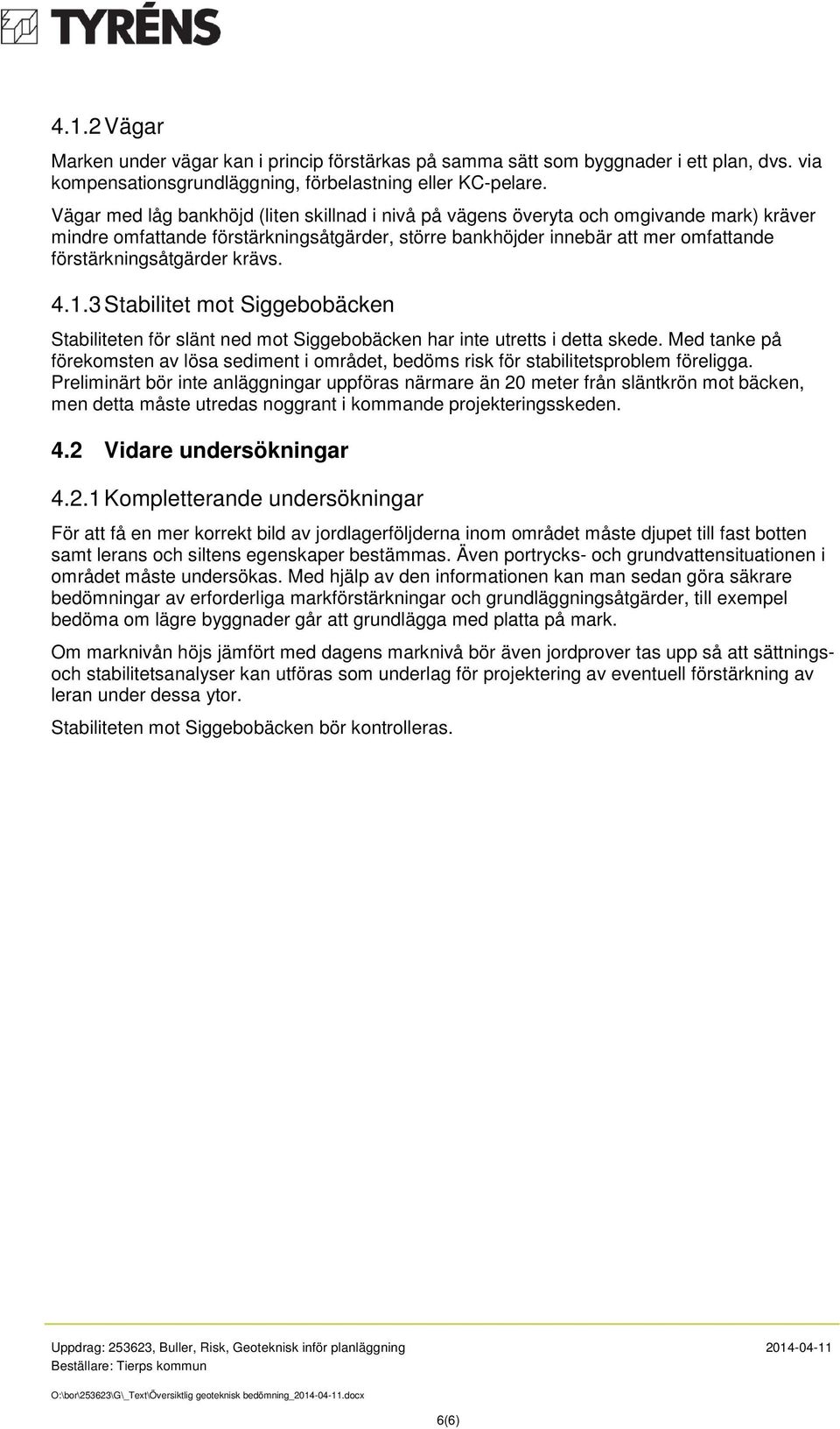 krävs. 4.1.3 Stabilitet mot Siggebobäcken Stabiliteten för slänt ned mot Siggebobäcken har inte utretts i detta skede.