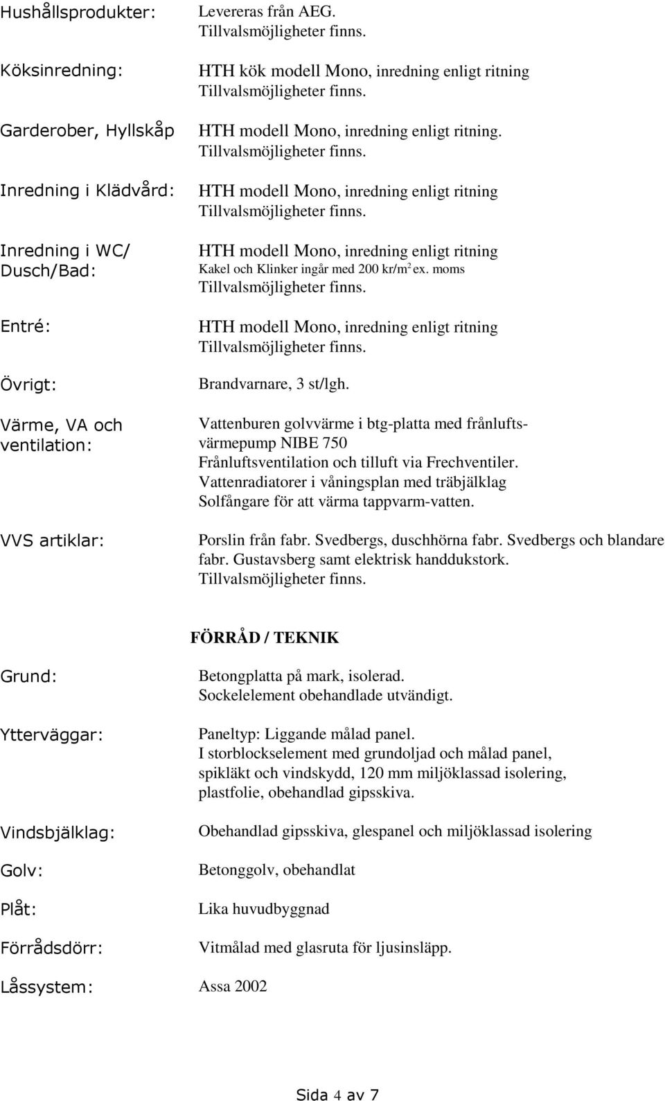 HTH modell Mono, inredning enligt ritning HTH modell Mono, inredning enligt ritning Kakel och Klinker ingår med 200 kr/m 2 ex. moms HTH modell Mono, inredning enligt ritning Brandvarnare, 3 st/lgh.