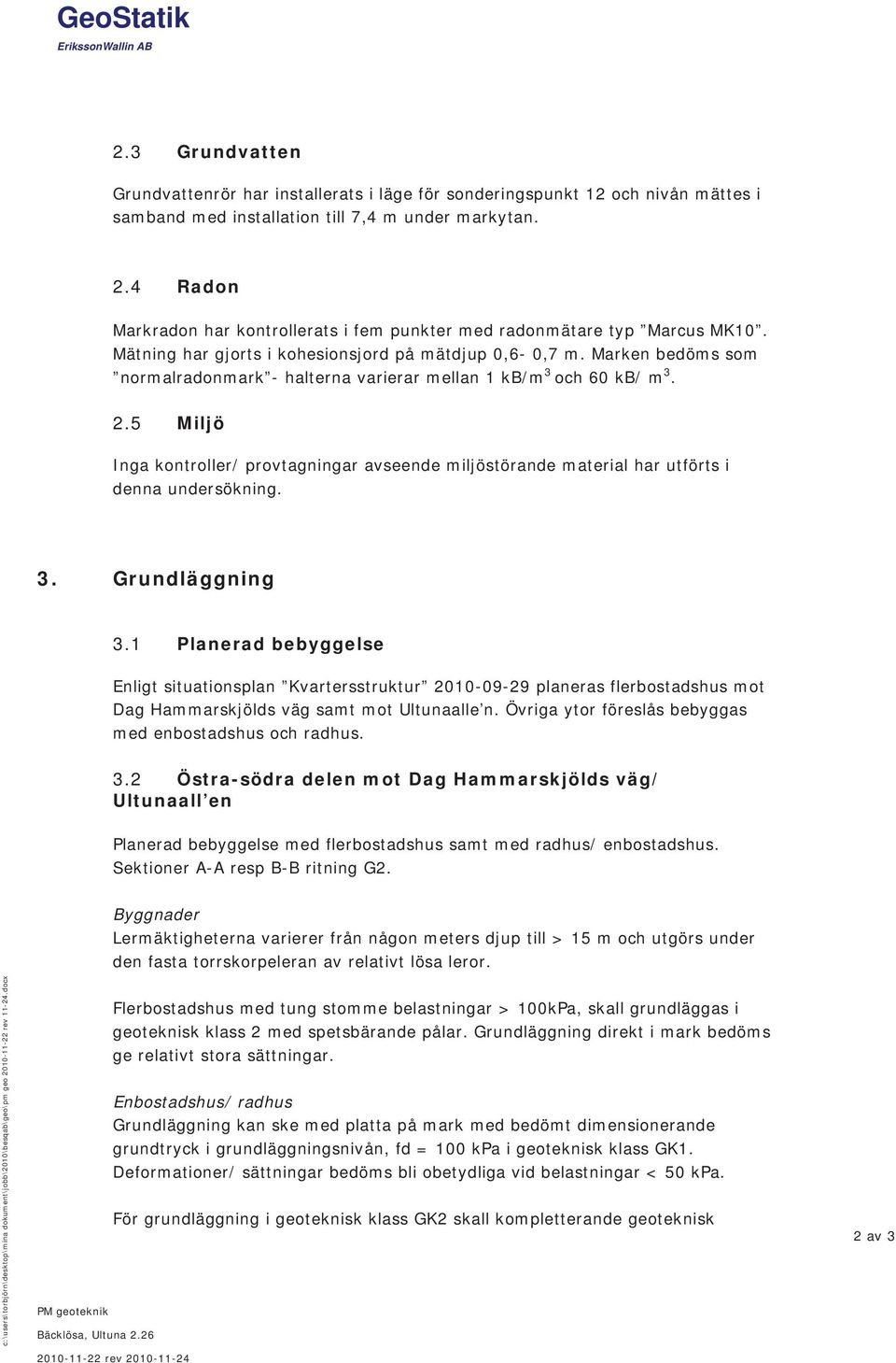 Marken bedöms som normalradonmark - halterna varierar mellan 1 kb/m 3 och 60 kb/ m 3. 2.5 Miljö Inga kontroller/ provtagningar avseende miljöstörande material har utförts i denna undersökning. 3. Grundläggning 3.