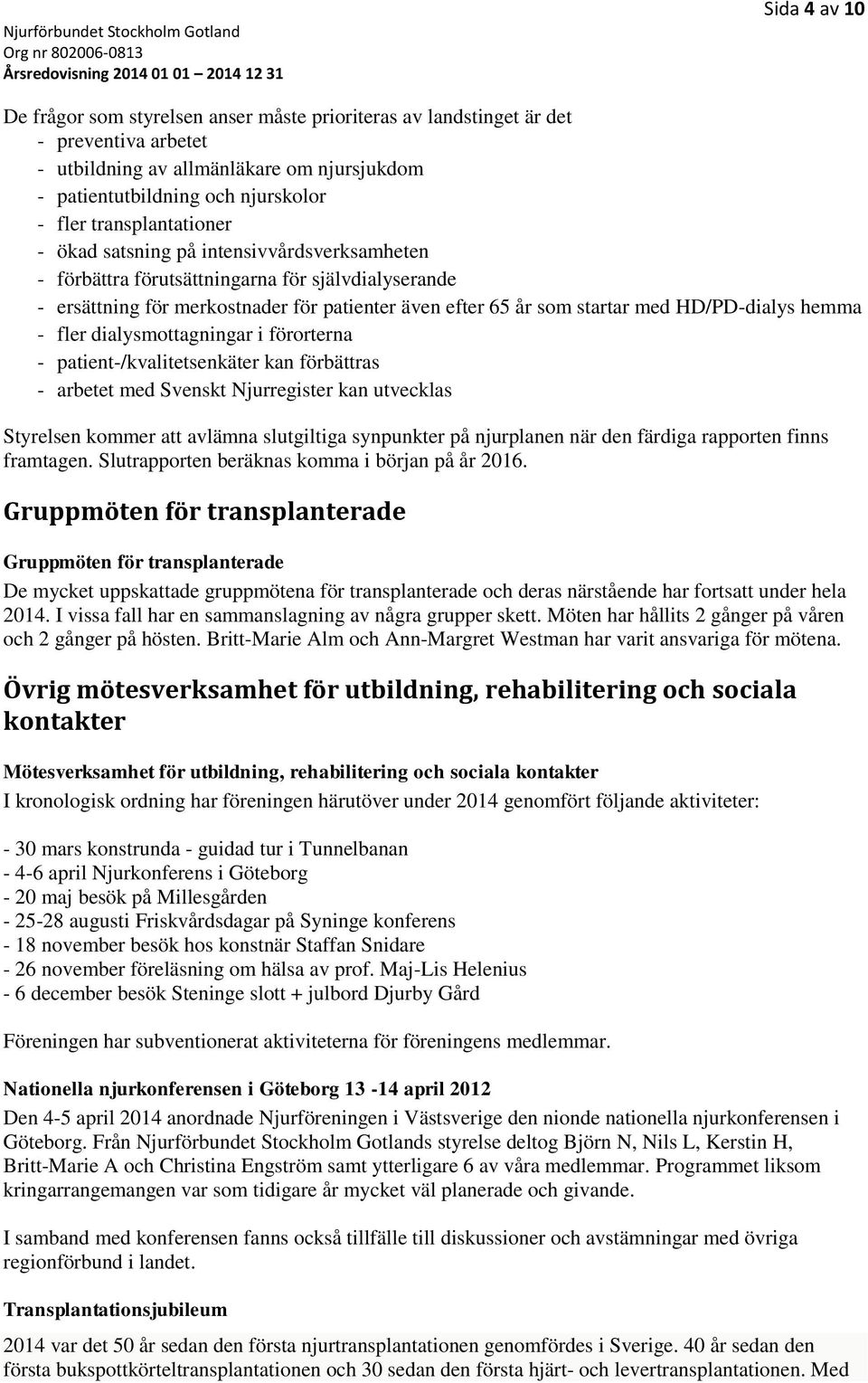 HD/PD-dialys hemma - fler dialysmottagningar i förorterna - patient-/kvalitetsenkäter kan förbättras - arbetet med Svenskt Njurregister kan utvecklas Styrelsen kommer att avlämna slutgiltiga