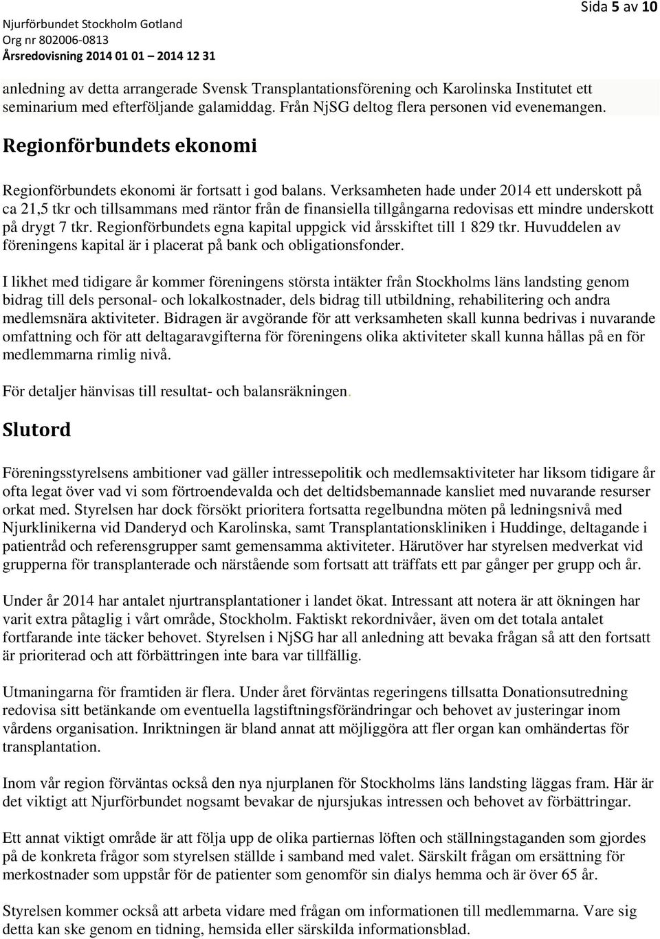 Verksamheten hade under 2014 ett underskott på ca 21,5 tkr och tillsammans med räntor från de finansiella tillgångarna redovisas ett mindre underskott på drygt 7 tkr.