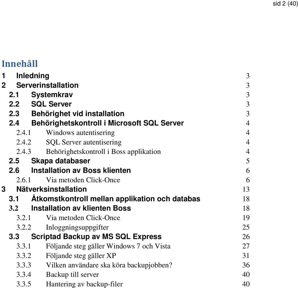 1 Åtkomstkontroll mellan applikation och databas 18 3.2 Installation av klienten Boss 18 3.2.1 Via metoden Click-Once 19 3.2.2 Inloggningsuppgifter 25 3.3 Scriptad Backup av MS SQL Express 26 3.3.1 Följande steg gäller Windows 7 och Vista 27 3.