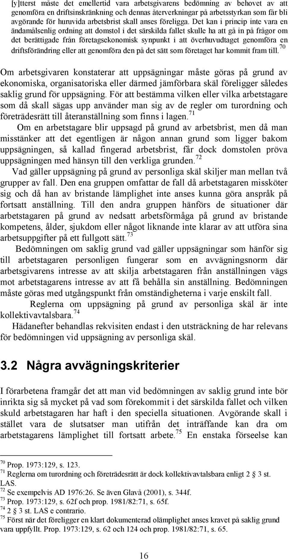 Det kan i princip inte vara en ändamålsenlig ordning att domstol i det särskilda fallet skulle ha att gå in på frågor om det berättigade från företagsekonomisk synpunkt i att överhuvudtaget genomföra