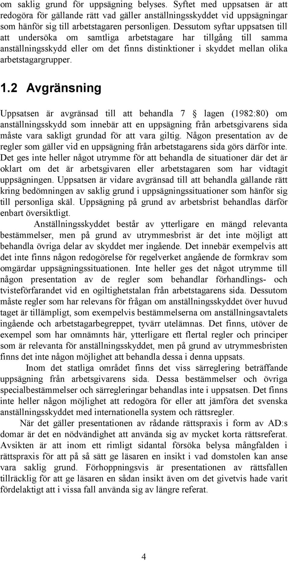 2 Avgränsning Uppsatsen är avgränsad till att behandla 7 lagen (1982:80) om anställningsskydd som innebär att en uppsägning från arbetsgivarens sida måste vara sakligt grundad för att vara giltig.