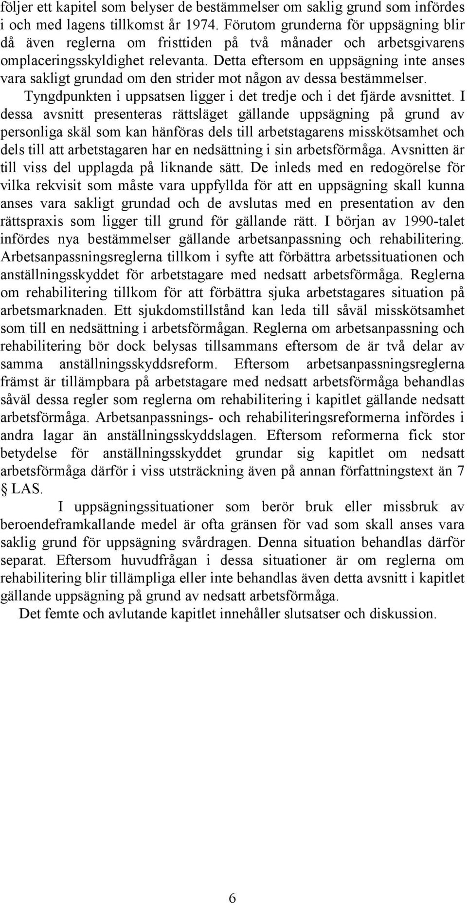 Detta eftersom en uppsägning inte anses vara sakligt grundad om den strider mot någon av dessa bestämmelser. Tyngdpunkten i uppsatsen ligger i det tredje och i det fjärde avsnittet.