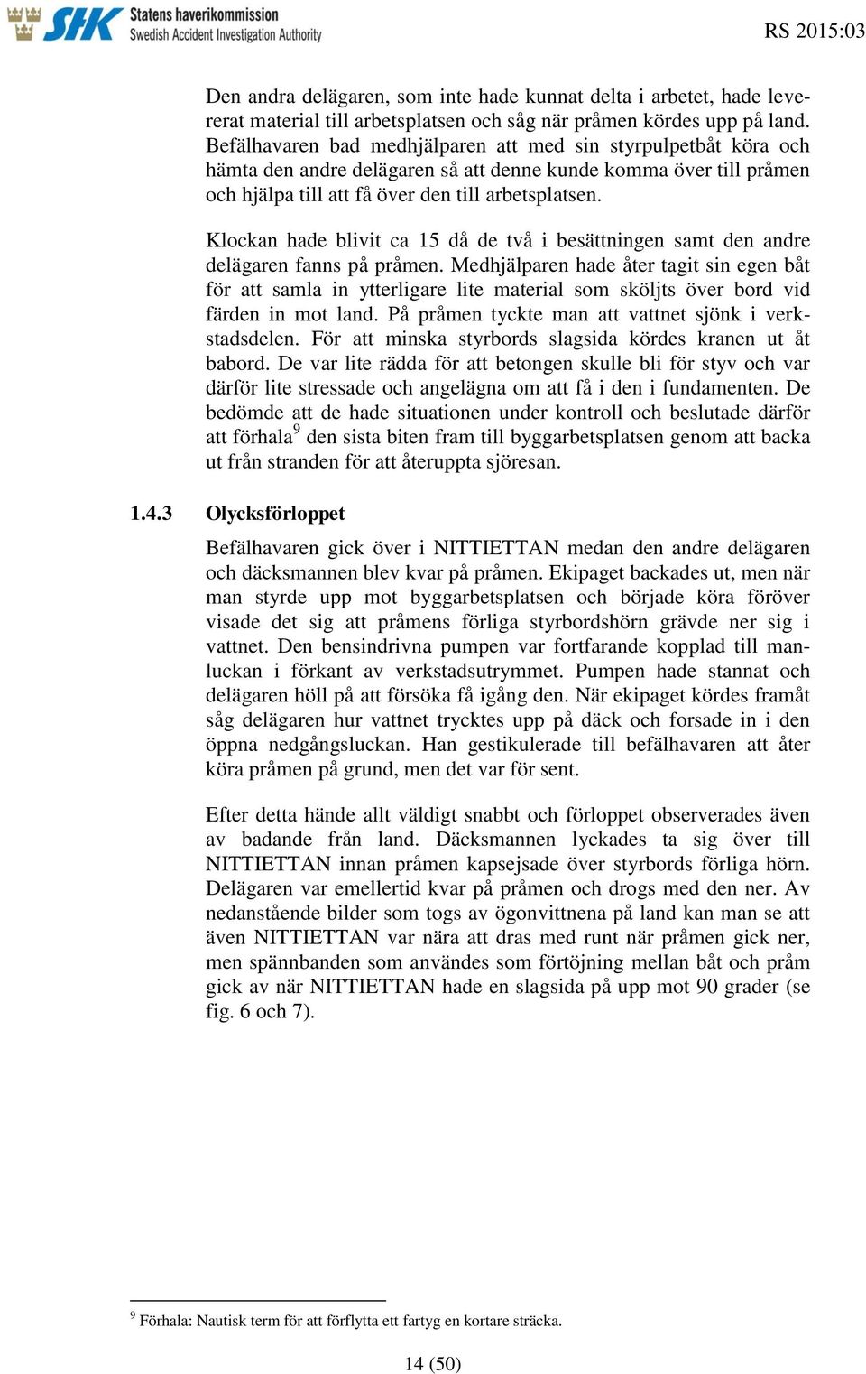Klockan hade blivit ca 15 då de två i besättningen samt den andre delägaren fanns på pråmen.