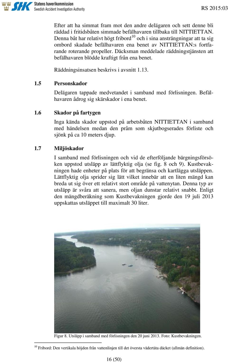Däcksman meddelade räddningstjänsten att befälhavaren blödde kraftigt från ena benet. Räddningsinsatsen beskrivs i avsnitt 1.13. 1.5 Personskador Delägaren tappade medvetandet i samband med förlisningen.