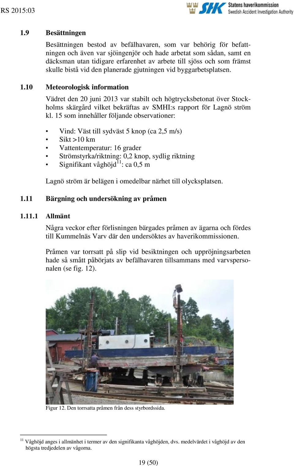 10 Meteorologisk information Vädret den 20 juni 2013 var stabilt och högtrycksbetonat över Stockholms skärgård vilket bekräftas av SMHI:s rapport för Lagnö ström kl.