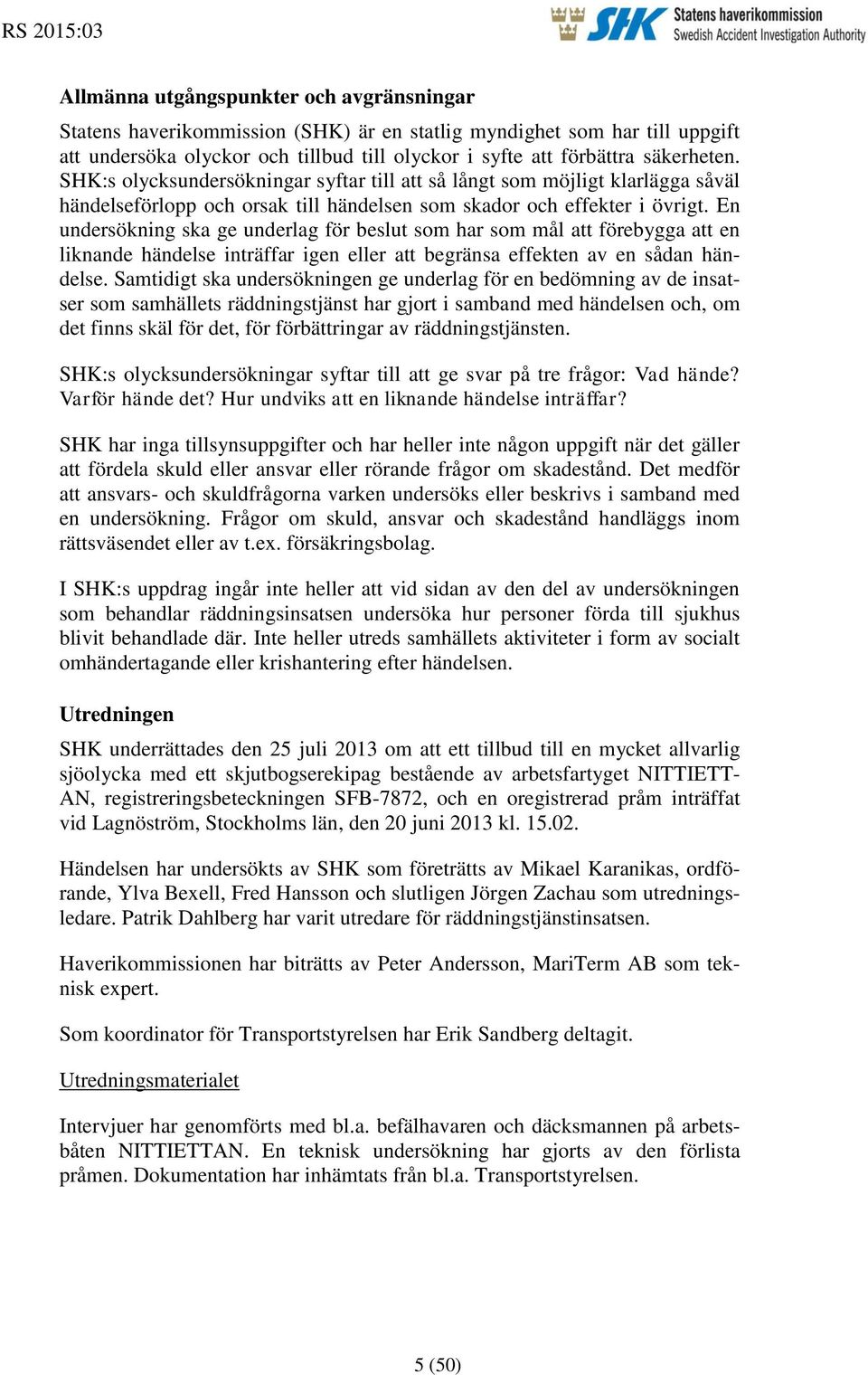 En undersökning ska ge underlag för beslut som har som mål att förebygga att en liknande händelse inträffar igen eller att begränsa effekten av en sådan händelse.
