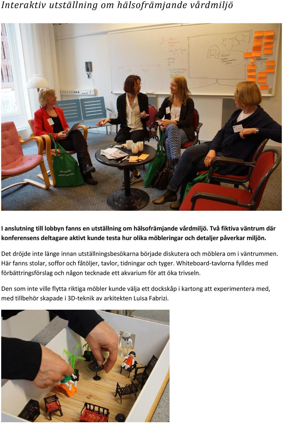Det dröjde inte länge innan utställningsbesökarna började diskutera och möblera om i väntrummen. Här fanns stolar, soffor och fåtöljer, tavlor, tidningar och tyger.