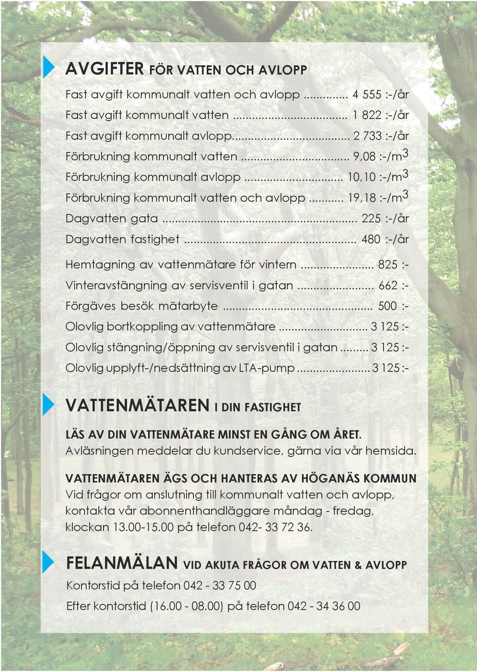 .. 225 :-/år Dagvatten fastighet... 480 :-/år Hemtagning av vattenmätare för vintern... 825 :Vinteravstängning av servisventil i gatan... 662 :Förgäves besök mätarbyte.