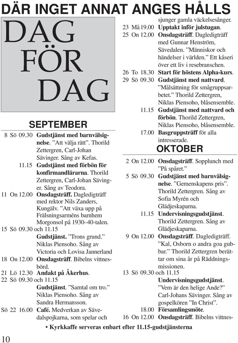 Att växa upp på Frälsningsarméns barnhem Morgonsol på 1930 40-talen. 15 Sö 09.30 och 11.15 Gudstjänst. Trons grund. Niklas Piensoho. Sång av Victoria och Lovisa Jannerland 18 On 12.00 Onsdagsträff.