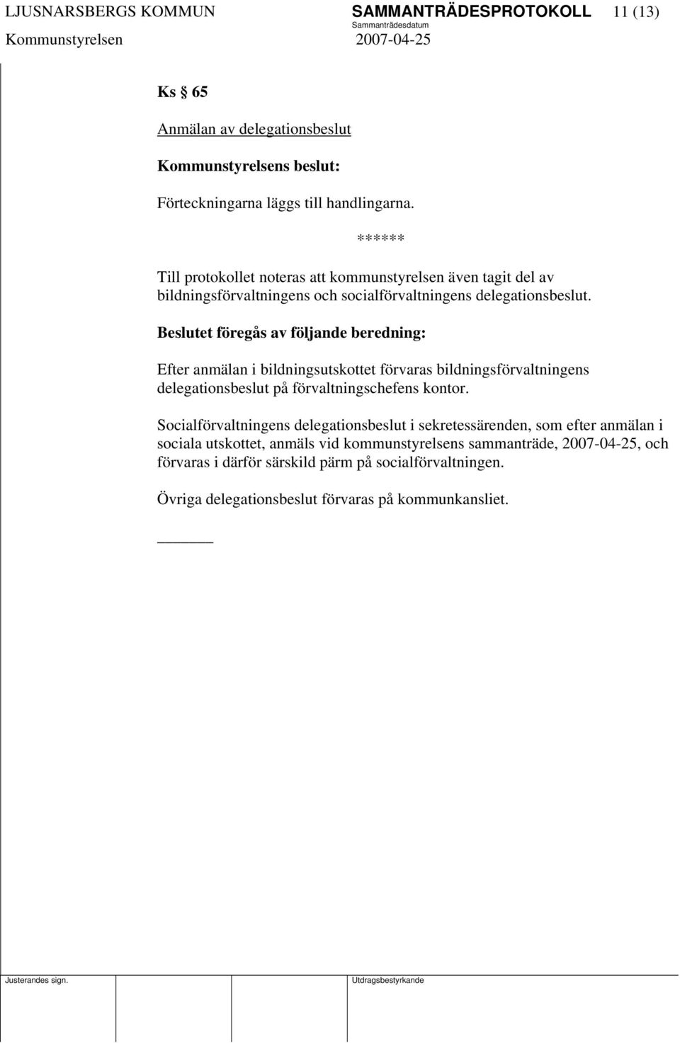 Beslutet föregås av följande beredning: Efter anmälan i bildningsutskottet förvaras bildningsförvaltningens delegationsbeslut på förvaltningschefens kontor.