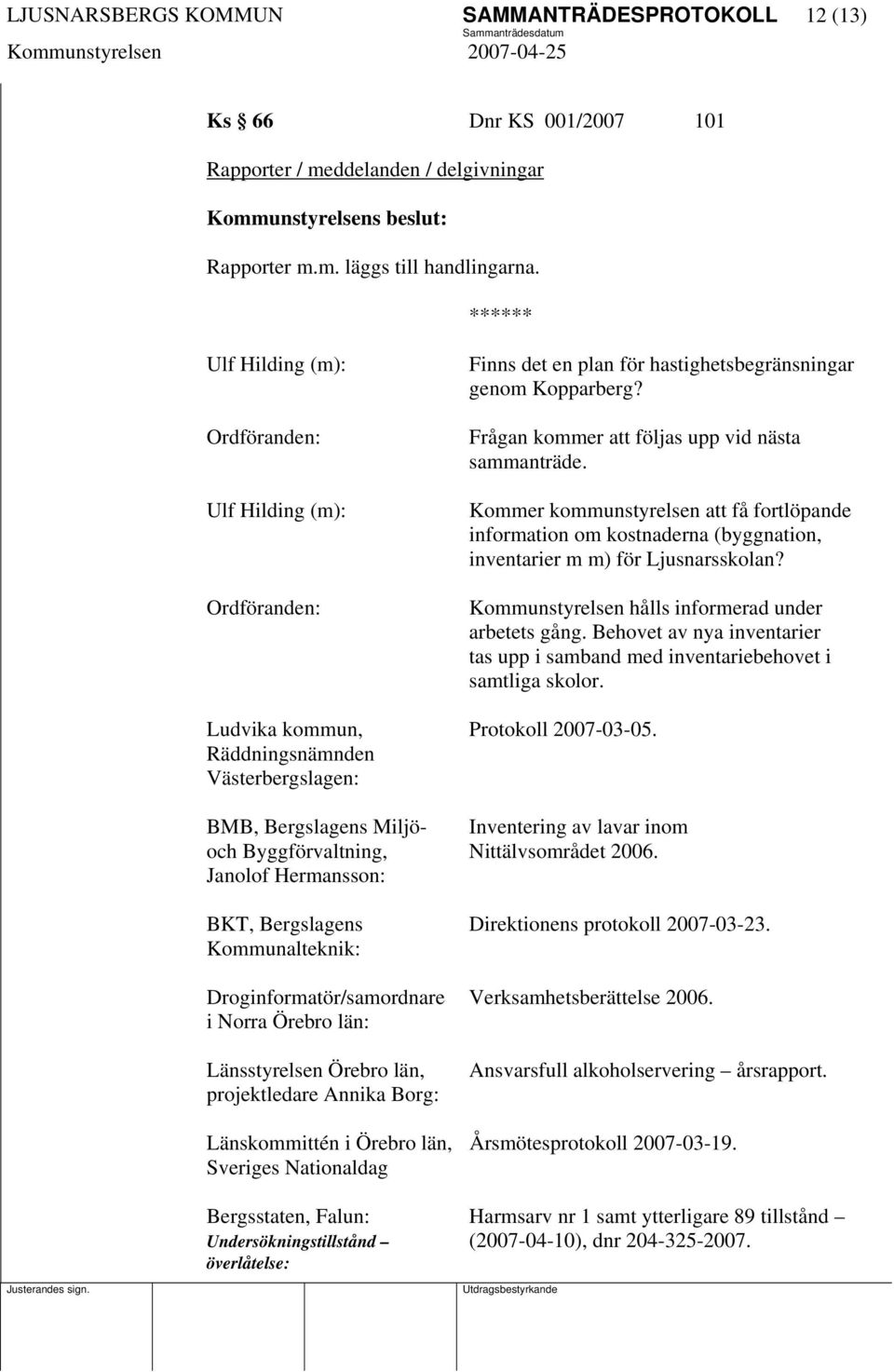 Kommer kommunstyrelsen att få fortlöpande information om kostnaderna (byggnation, inventarier m m) för Ljusnarsskolan? Kommunstyrelsen hålls informerad under arbetets gång.