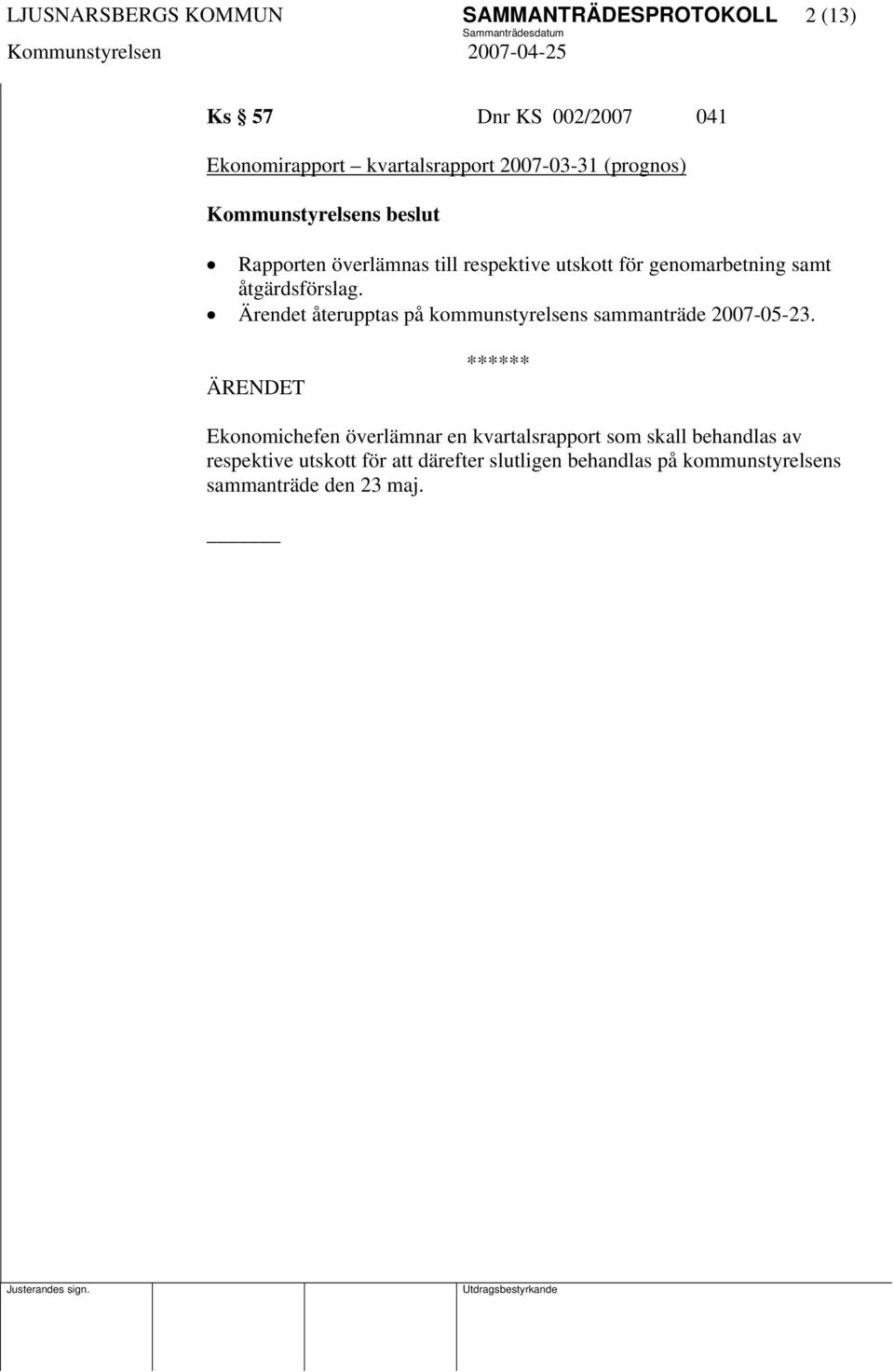 Ärendet återupptas på kommunstyrelsens sammanträde 2007-05-23.