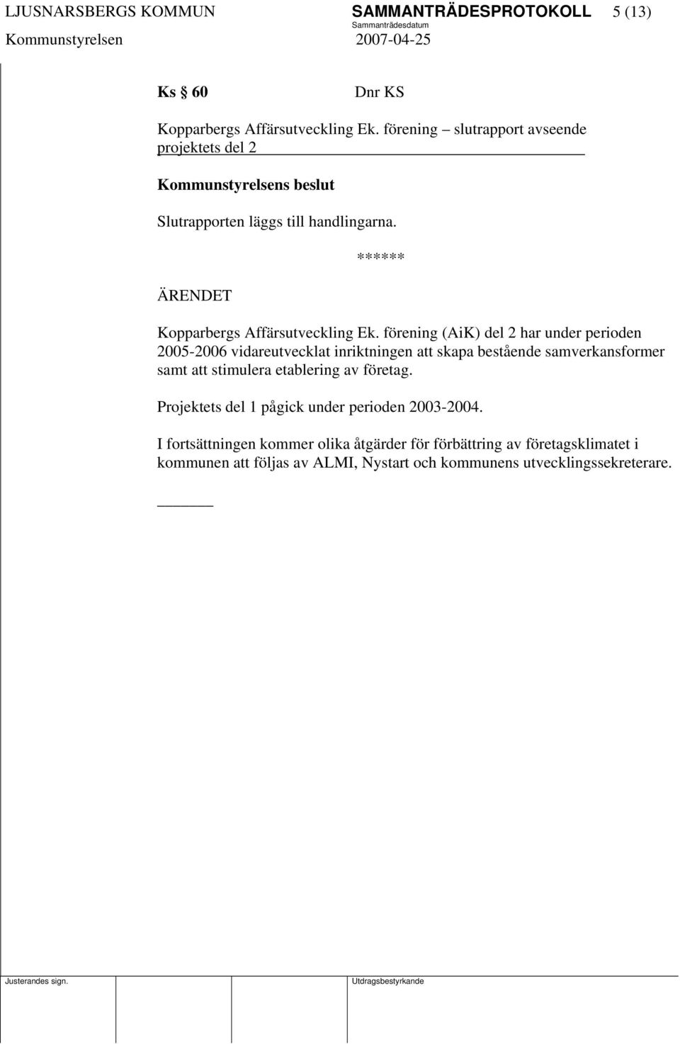 förening (AiK) del 2 har under perioden 2005-2006 vidareutvecklat inriktningen att skapa bestående samverkansformer samt att stimulera