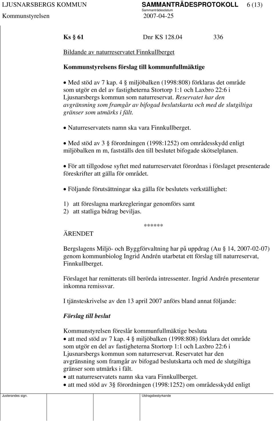 Reservatet har den avgränsning som framgår av bifogad beslutskarta och med de slutgiltiga gränser som utmärks i fält. Naturreservatets namn ska vara Finnkullberget.