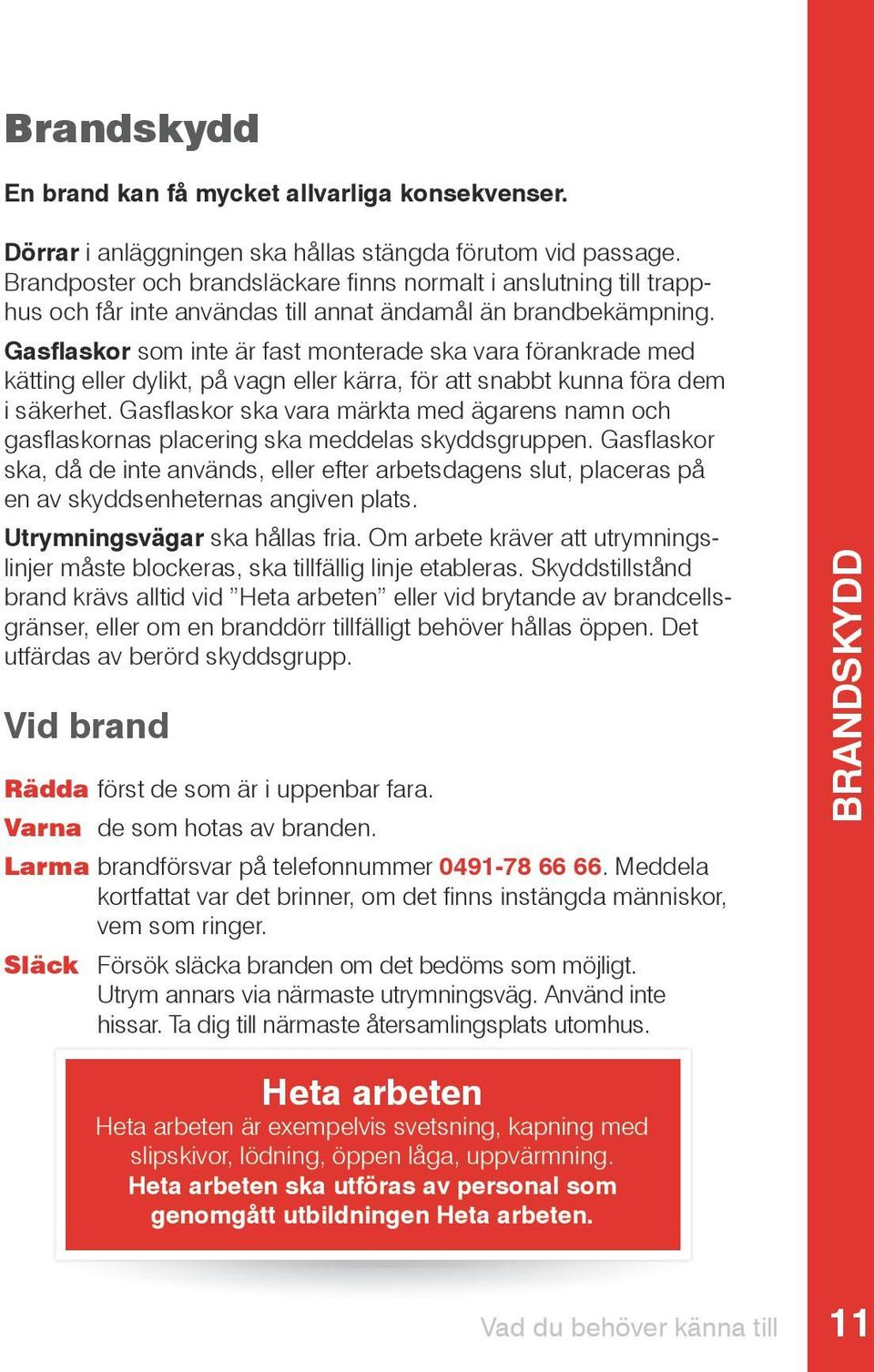 Gasflaskor som inte är fast monterade ska vara förankrade med kätting eller dylikt, på vagn eller kärra, för att snabbt kunna föra dem i säkerhet.