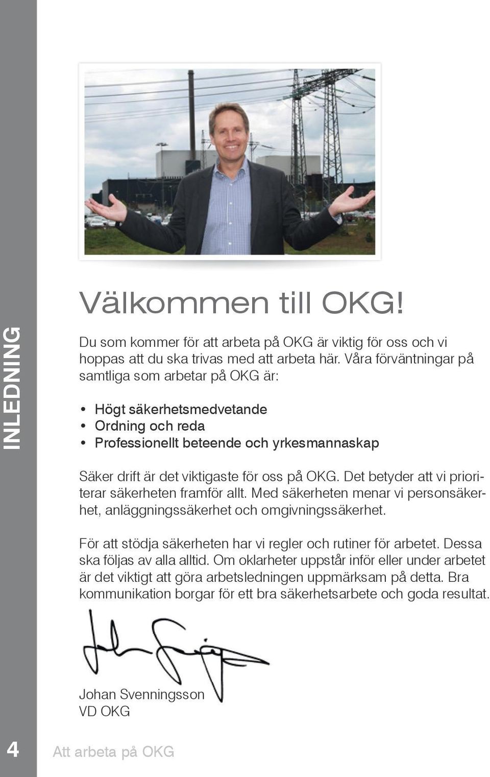Det betyder att vi prioriterar säkerheten framför allt. Med säkerheten menar vi personsäkerhet, anläggningssäkerhet och omgivningssäkerhet.
