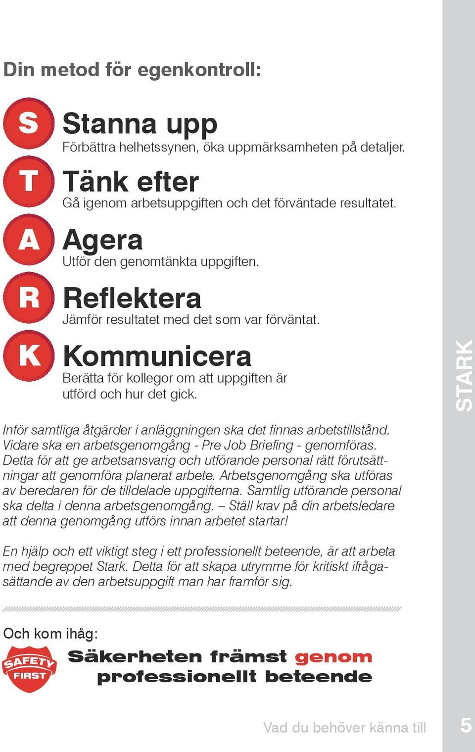STARK Inför samtliga åtgärder i anläggningen ska det finnas arbetstillstånd. Vidare ska en arbetsgenomgång - Pre Job Briefing - genomföras.