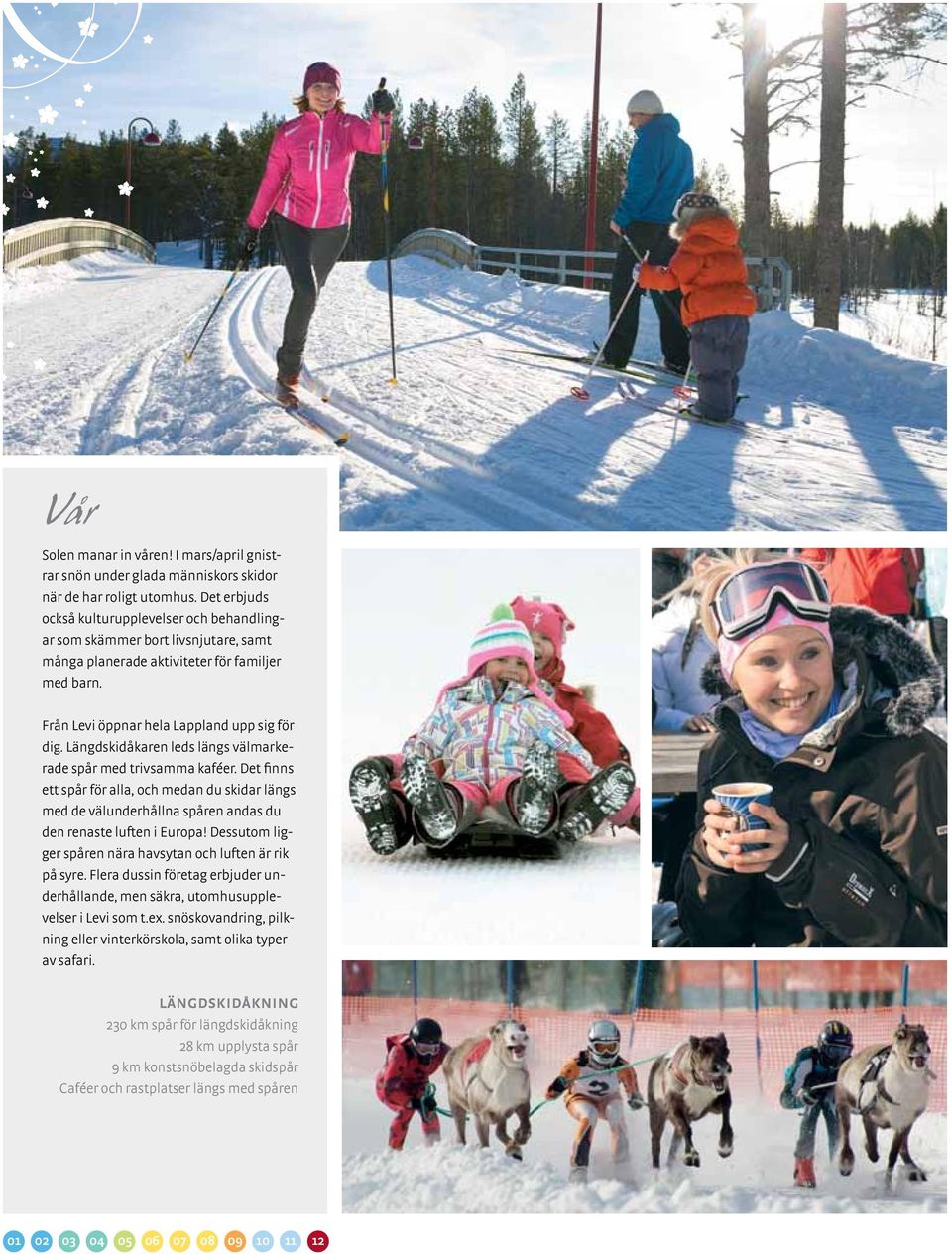 Längdskidåkaren leds längs välmarkerade spår med trivsamma kaféer. Det finns ett spår för alla, och medan du skidar längs med de välunderhållna spåren andas du den renaste luften i Europa!