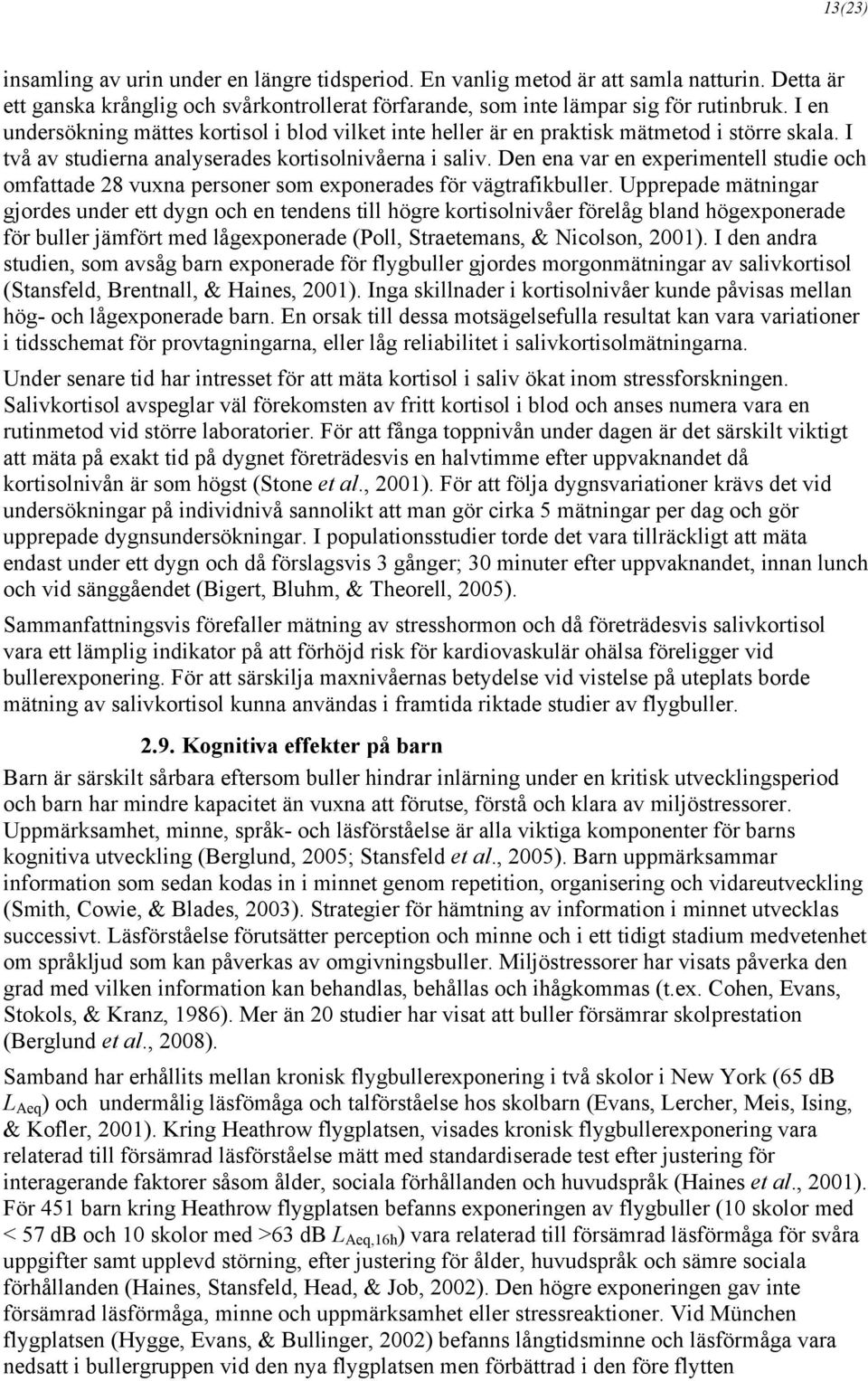 Den ena var en experimentell studie och omfattade 28 vuxna personer som exponerades för vägtrafikbuller.