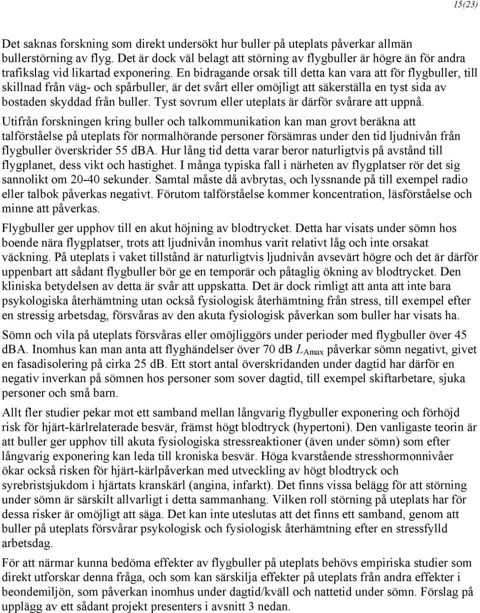 En bidragande orsak till detta kan vara att för flygbuller, till skillnad från väg- och spårbuller, är det svårt eller omöjligt att säkerställa en tyst sida av bostaden skyddad från buller.