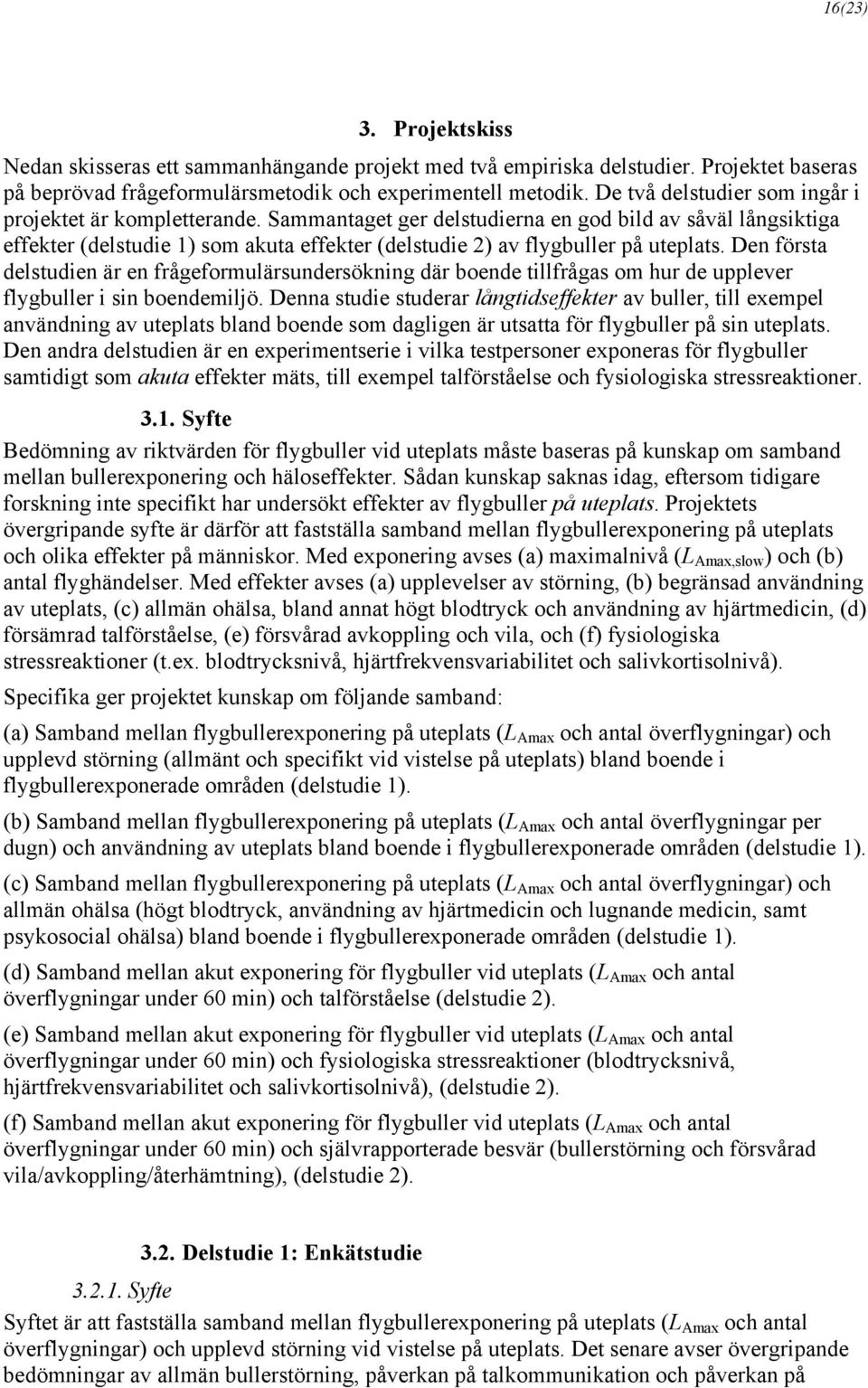 Sammantaget ger delstudierna en god bild av såväl långsiktiga effekter (delstudie 1) som akuta effekter (delstudie 2) av flygbuller på uteplats.
