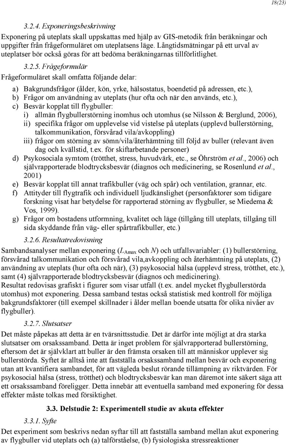 Frågeformulär Frågeformuläret skall omfatta följande delar: a) Bakgrundsfrågor (ålder, kön, yrke, hälsostatus, boendetid på adressen, etc.