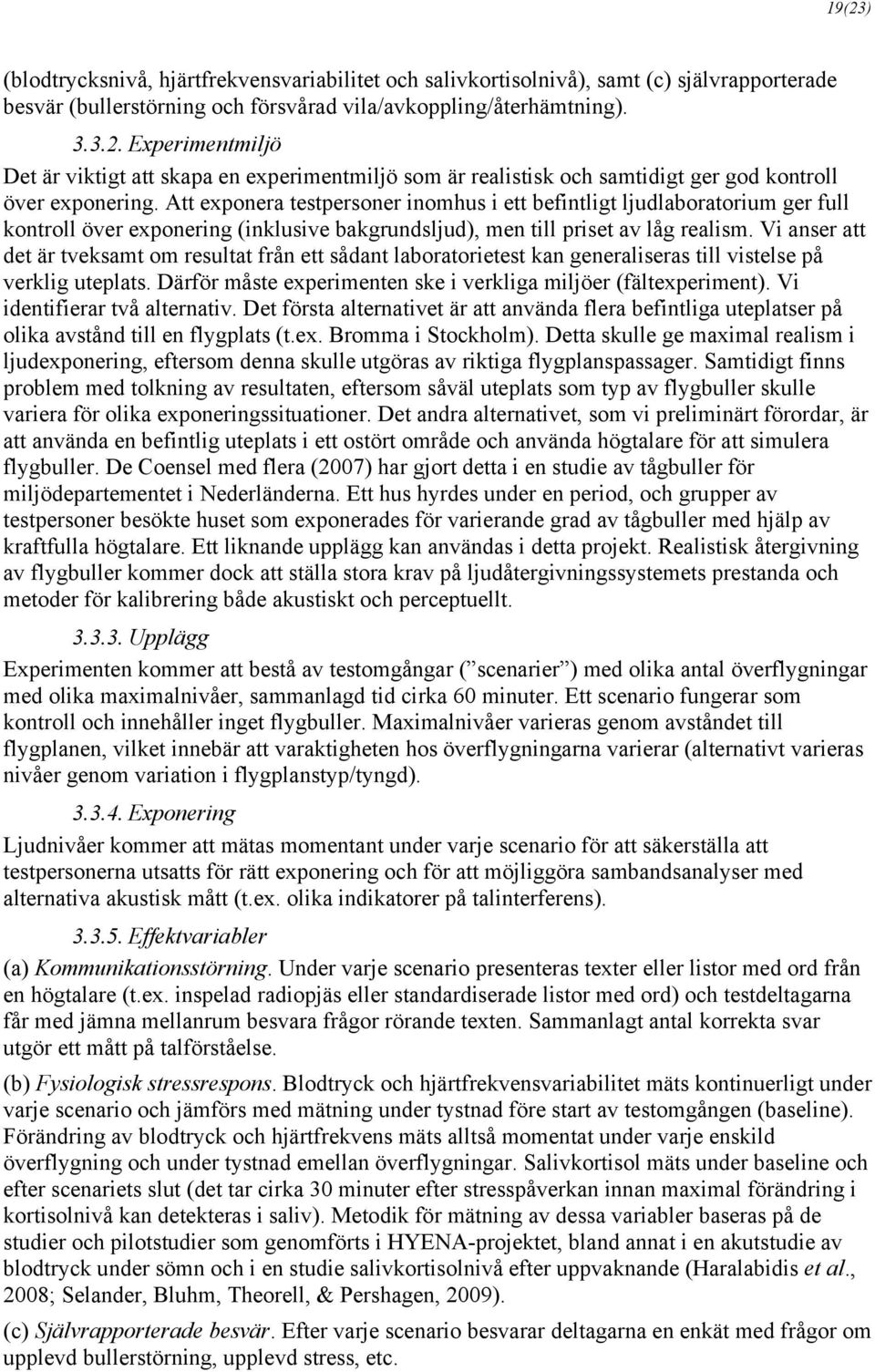 Vi anser att det är tveksamt om resultat från ett sådant laboratorietest kan generaliseras till vistelse på verklig uteplats. Därför måste experimenten ske i verkliga miljöer (fältexperiment).