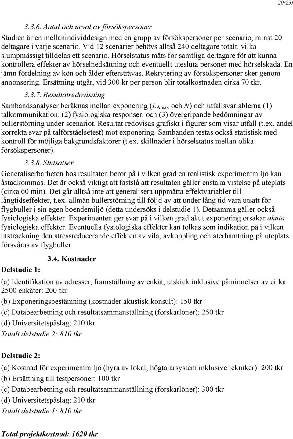 Hörselstatus mäts för samtliga deltagare för att kunna kontrollera effekter av hörselnedsättning och eventuellt utesluta personer med hörselskada. En jämn fördelning av kön och ålder eftersträvas.