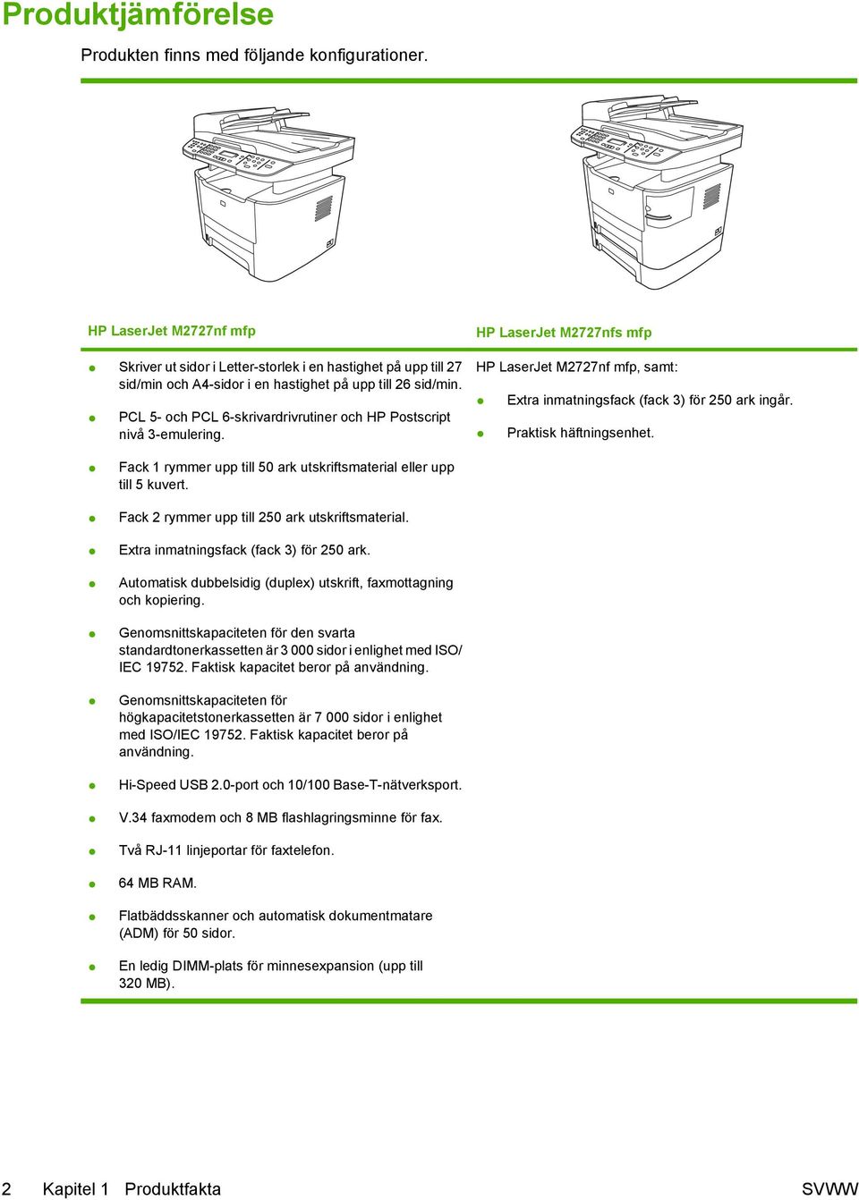 PCL 5- och PCL 6-skrivardrivrutiner och HP Postscript nivå 3-emulering. HP LaserJet M2727nfs mfp HP LaserJet M2727nf mfp, samt: Extra inmatningsfack (fack 3) för 250 ark ingår.