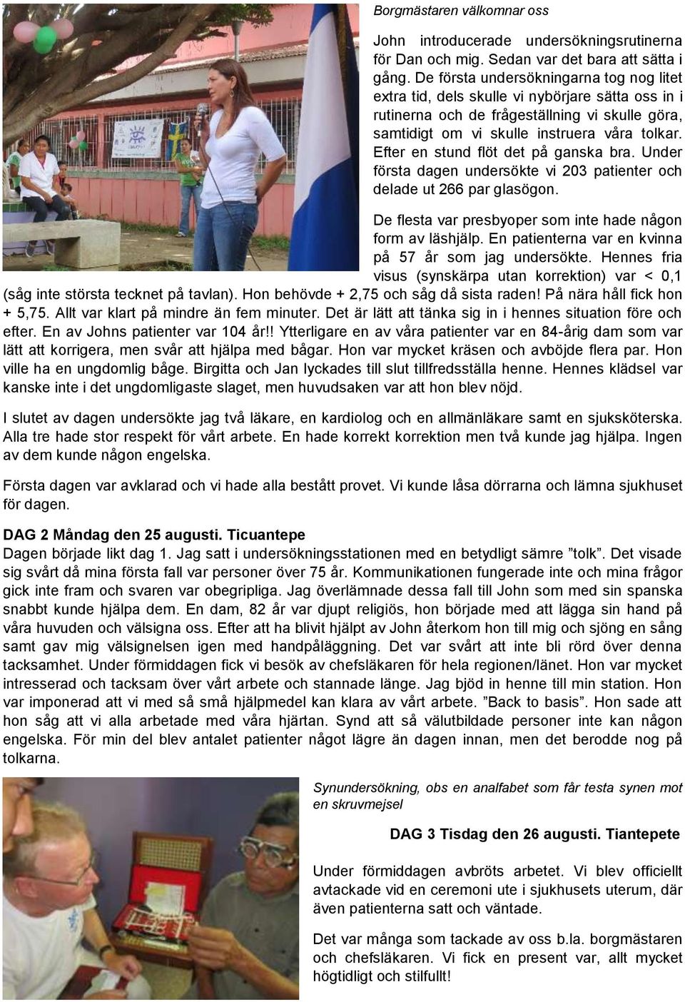 Efter en stund flöt det på ganska bra. Under första dagen undersökte vi 203 patienter och delade ut 266 par glasögon. De flesta var presbyoper som inte hade någon form av läshjälp.