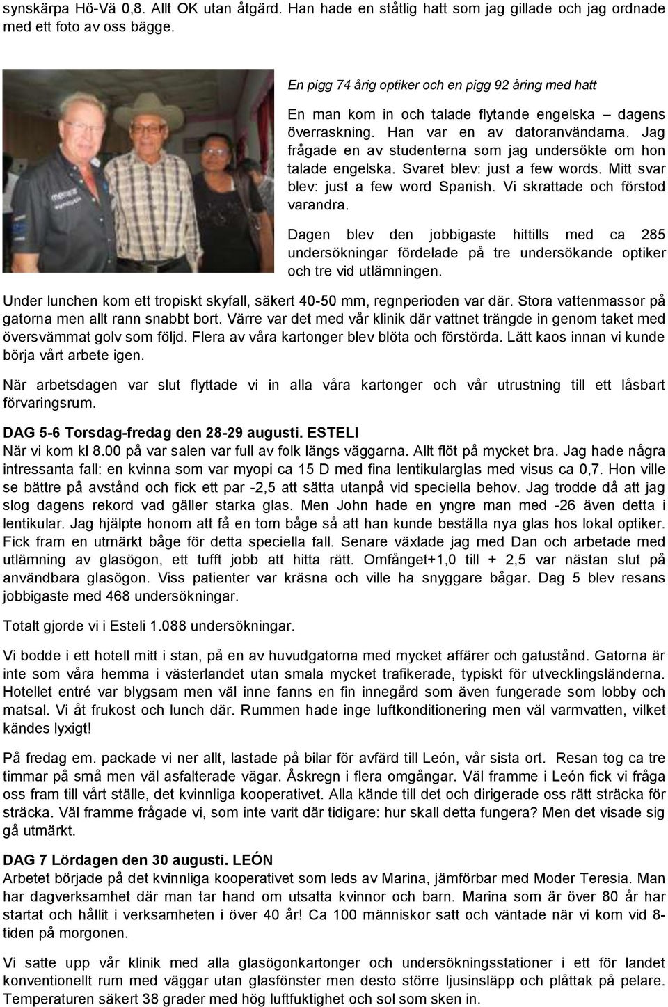 Jag frågade en av studenterna som jag undersökte om hon talade engelska. Svaret blev: just a few words. Mitt svar blev: just a few word Spanish. Vi skrattade och förstod varandra.