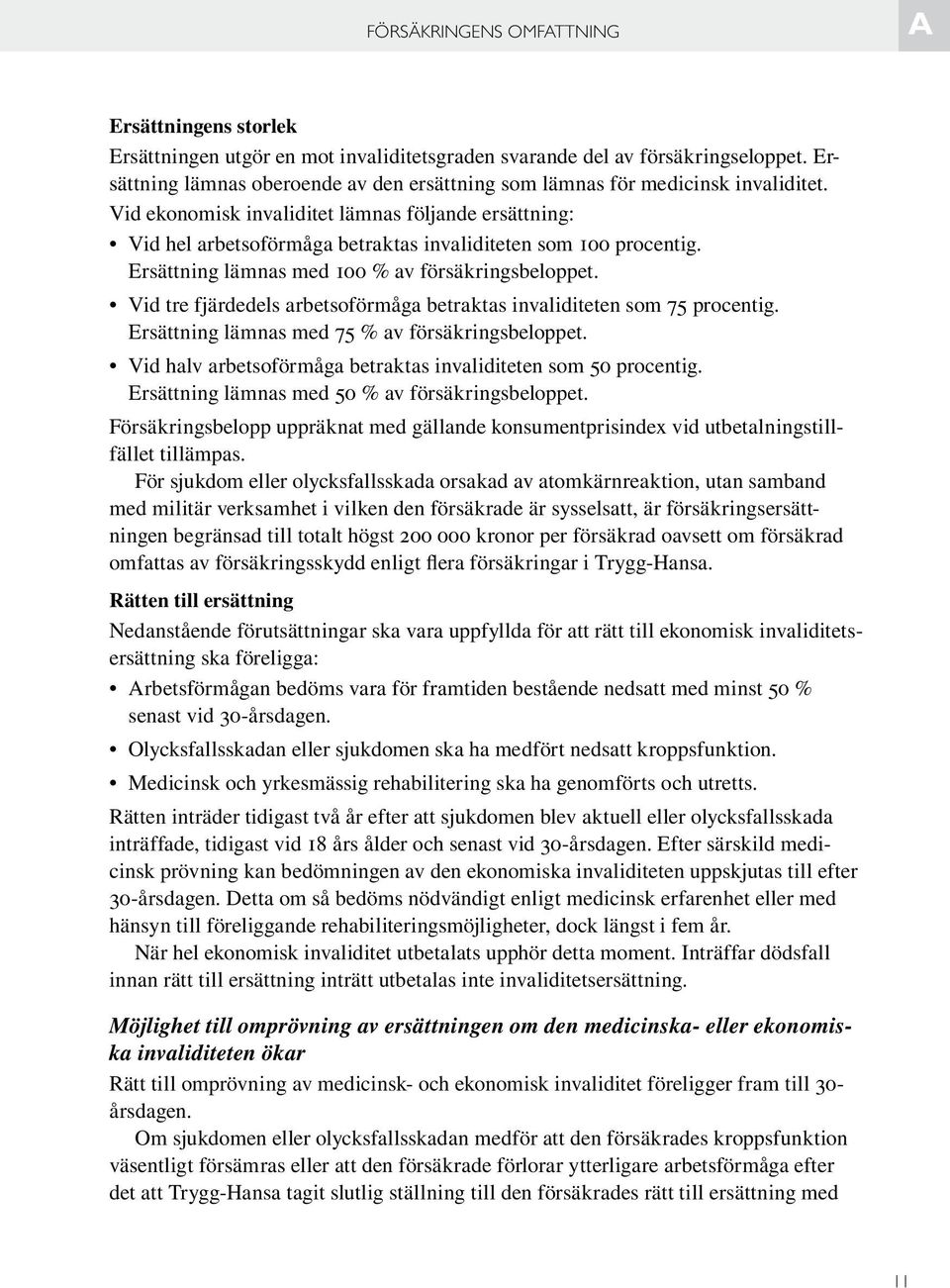 Vid ekonomisk invaliditet lämnas följande ersättning: Vid hel arbetsoförmåga betraktas invaliditeten som 100 procentig. Ersättning lämnas med 100 % av försäkringsbeloppet.
