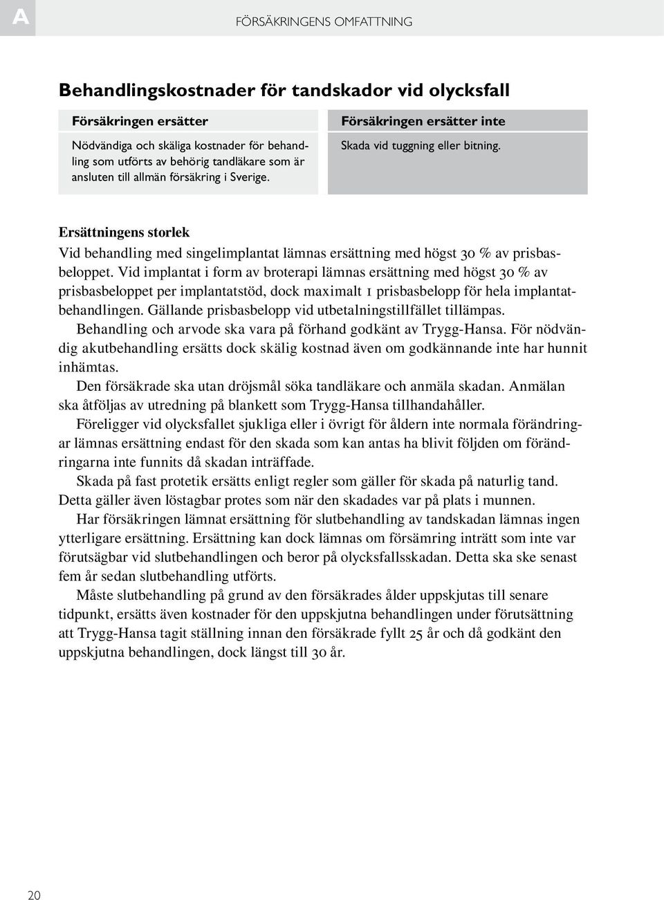 Ersättningens storlek Vid behandling med singelimplantat lämnas ersättning med högst 30 % av prisbasbeloppet.