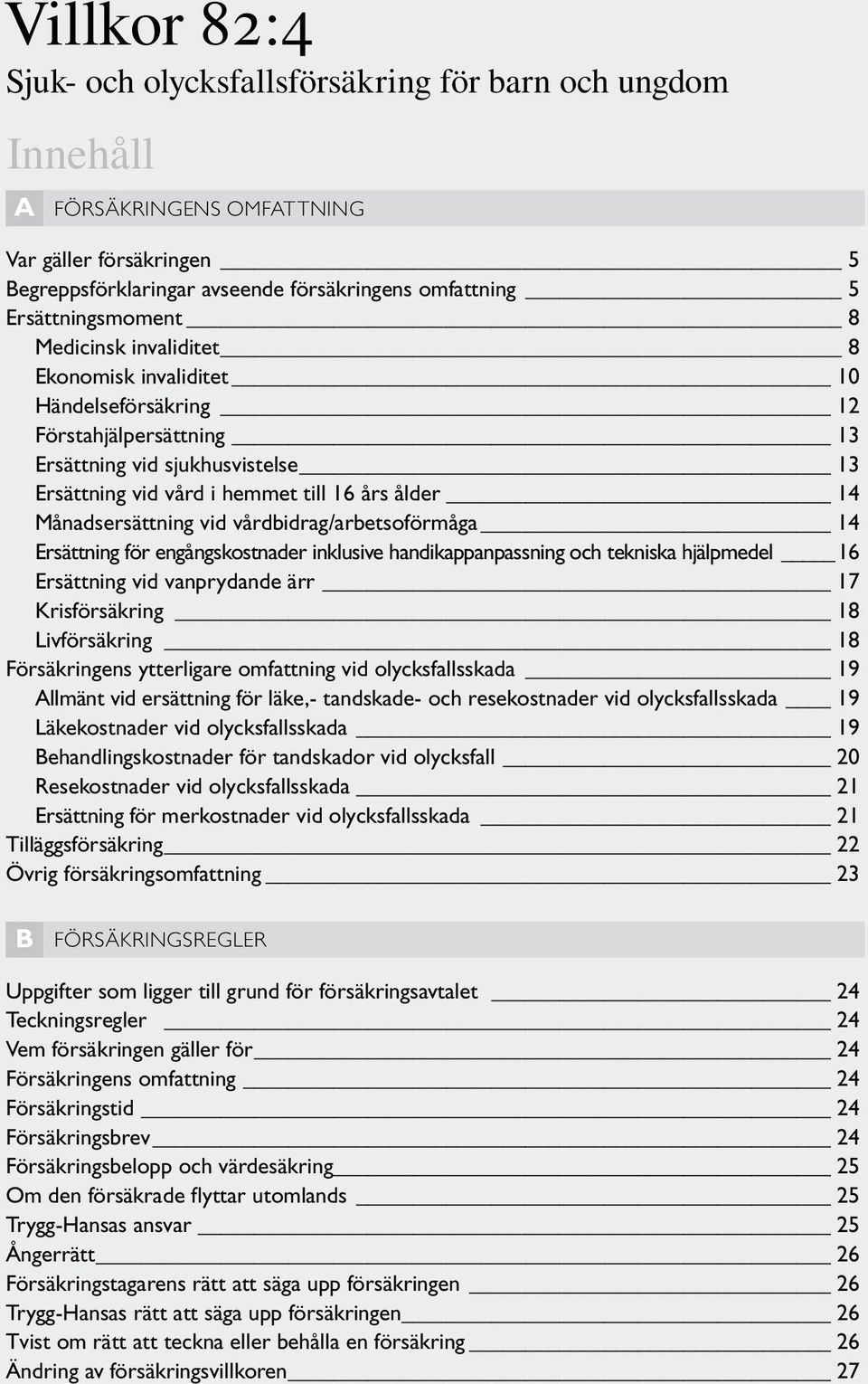 Månadsersättning vid vårdbidrag/arbetsoförmåga 14 Ersättning för engångskostnader inklusive handikappanpassning och tekniska hjälpmedel 16 Ersättning vid vanprydande ärr 17 Krisförsäkring 18